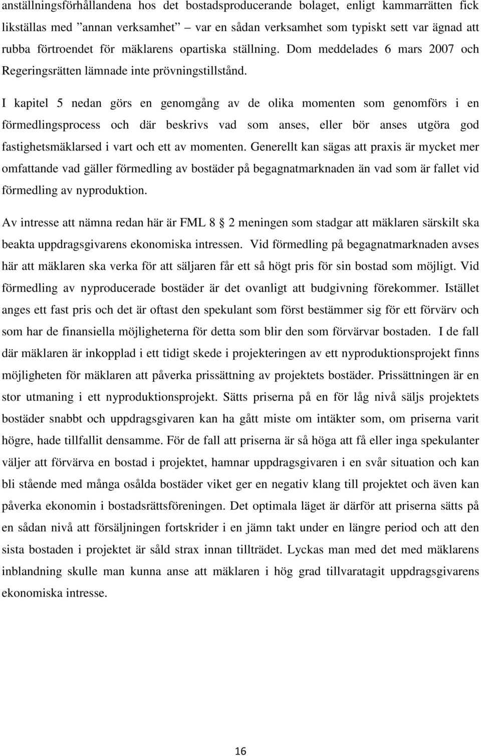 I kapitel 5 nedan görs en genomgång av de olika momenten som genomförs i en förmedlingsprocess och där beskrivs vad som anses, eller bör anses utgöra god fastighetsmäklarsed i vart och ett av