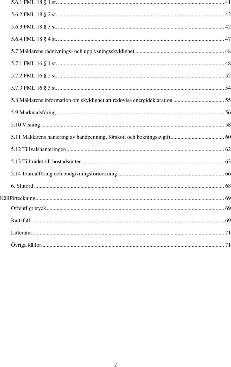 10 Visning... 58 5.11 Mäklarens hantering av handpenning, förskott och bokningsavgift... 60 5.12 Tillvalshanteringen... 62 5.13 Tillträdet till bostadsrätten... 63 5.