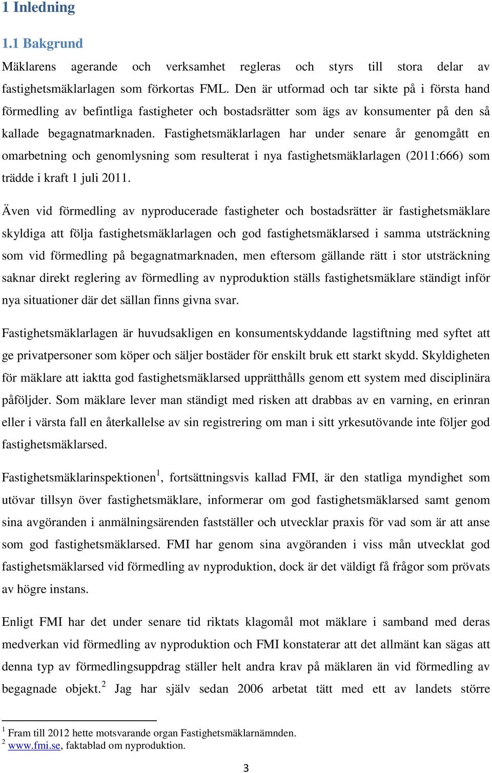 Fastighetsmäklarlagen har under senare år genomgått en omarbetning och genomlysning som resulterat i nya fastighetsmäklarlagen (2011:666) som trädde i kraft 1 juli 2011.