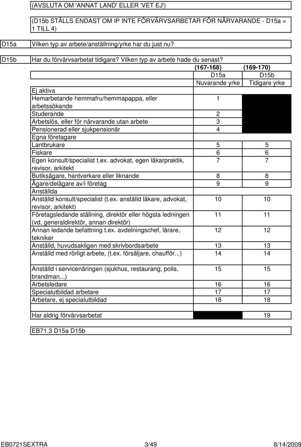 (67-68) (69-70) Da Db Nuvarande yrke Tidigare yrke Ej aktiva Hemarbetande hemmafru/hemmapappa, eller arbetssökande Studerande Arbetslös, eller för närvarande utan arbete Pensionerad eller