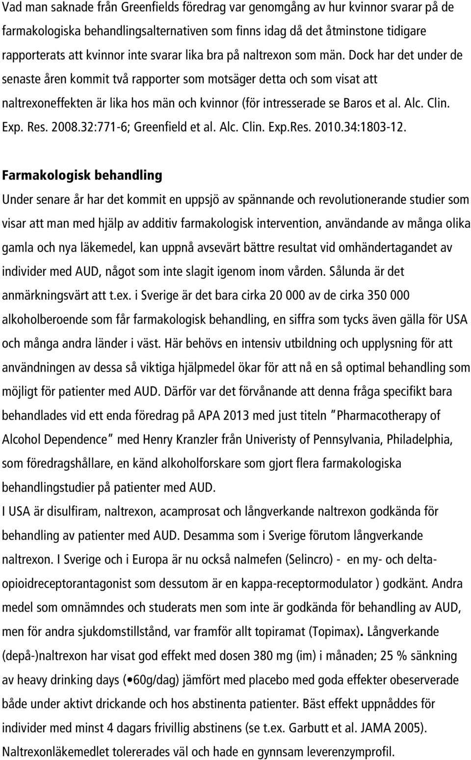 Dock har det under de senaste åren kommit två rapporter som motsäger detta och som visat att naltrexoneffekten är lika hos män och kvinnor (för intresserade se Baros et al. Alc. Clin. Exp. Res. 2008.