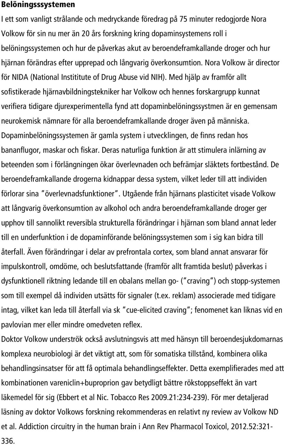 Med hjälp av framför allt sofistikerade hjärnavbildningstekniker har Volkow och hennes forskargrupp kunnat verifiera tidigare djurexperimentella fynd att dopaminbelöningssystmen är en gemensam