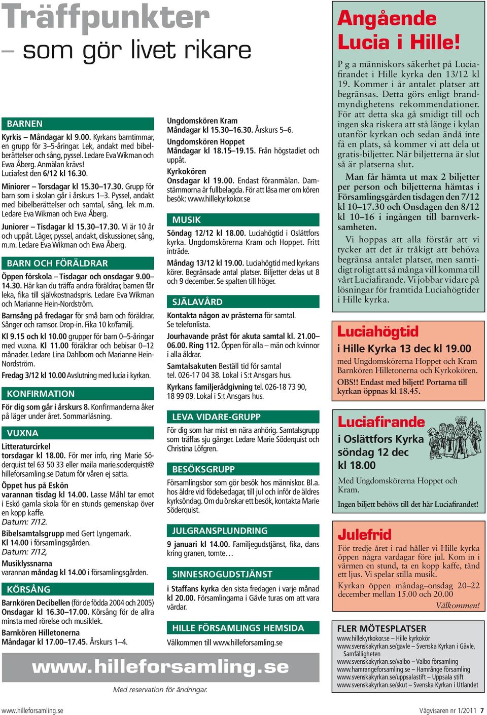 Juniorer Tisdagar kl 15.30 17.30. Vi är 10 år och uppåt. Läger, pyssel, andakt, diskussioner, sång, m.m. Ledare Eva Wikman och Ewa Åberg. BARN OCH FÖRÄLDRAR Öppen förskola Tisdagar och onsdagar 9.