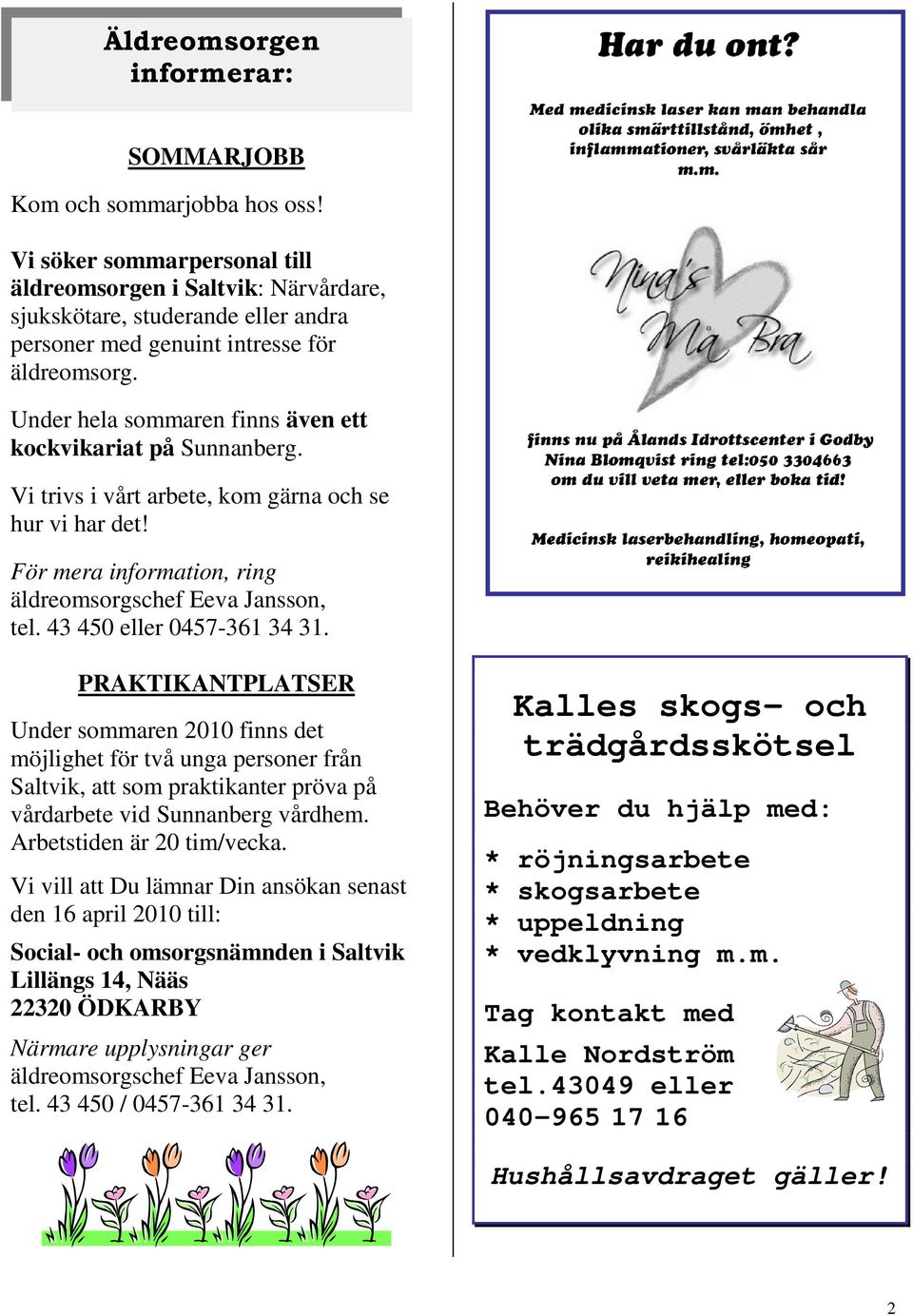 Under hela sommaren finns även ett kockvikariat på Sunnanberg. Vi trivs i vårt arbete, kom gärna och se hur vi har det! För mera information, ring äldreomsorgschef Eeva Jansson, tel.