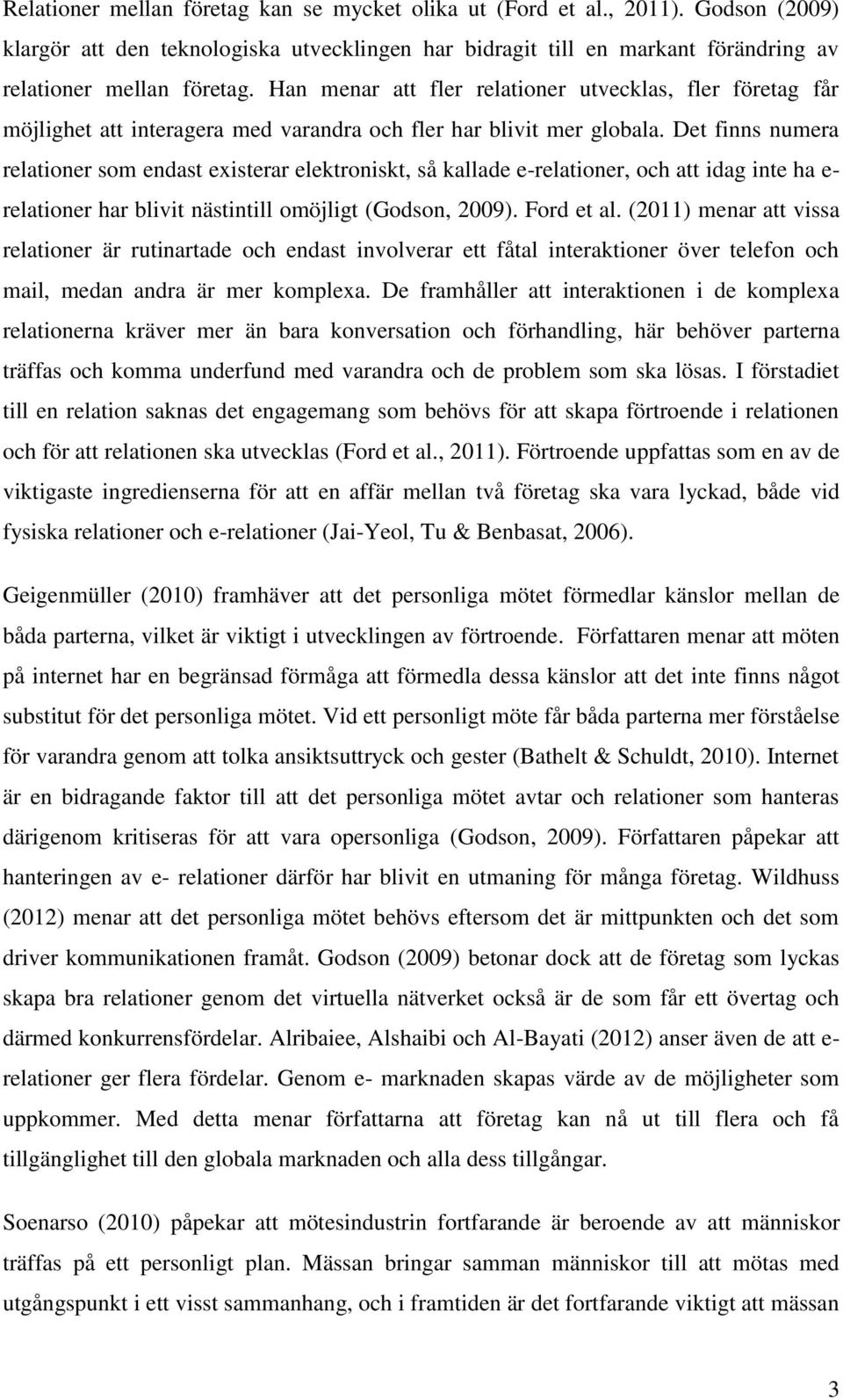 Det finns numera relationer som endast existerar elektroniskt, så kallade e-relationer, och att idag inte ha e- relationer har blivit nästintill omöjligt (Godson, 2009). Ford et al.