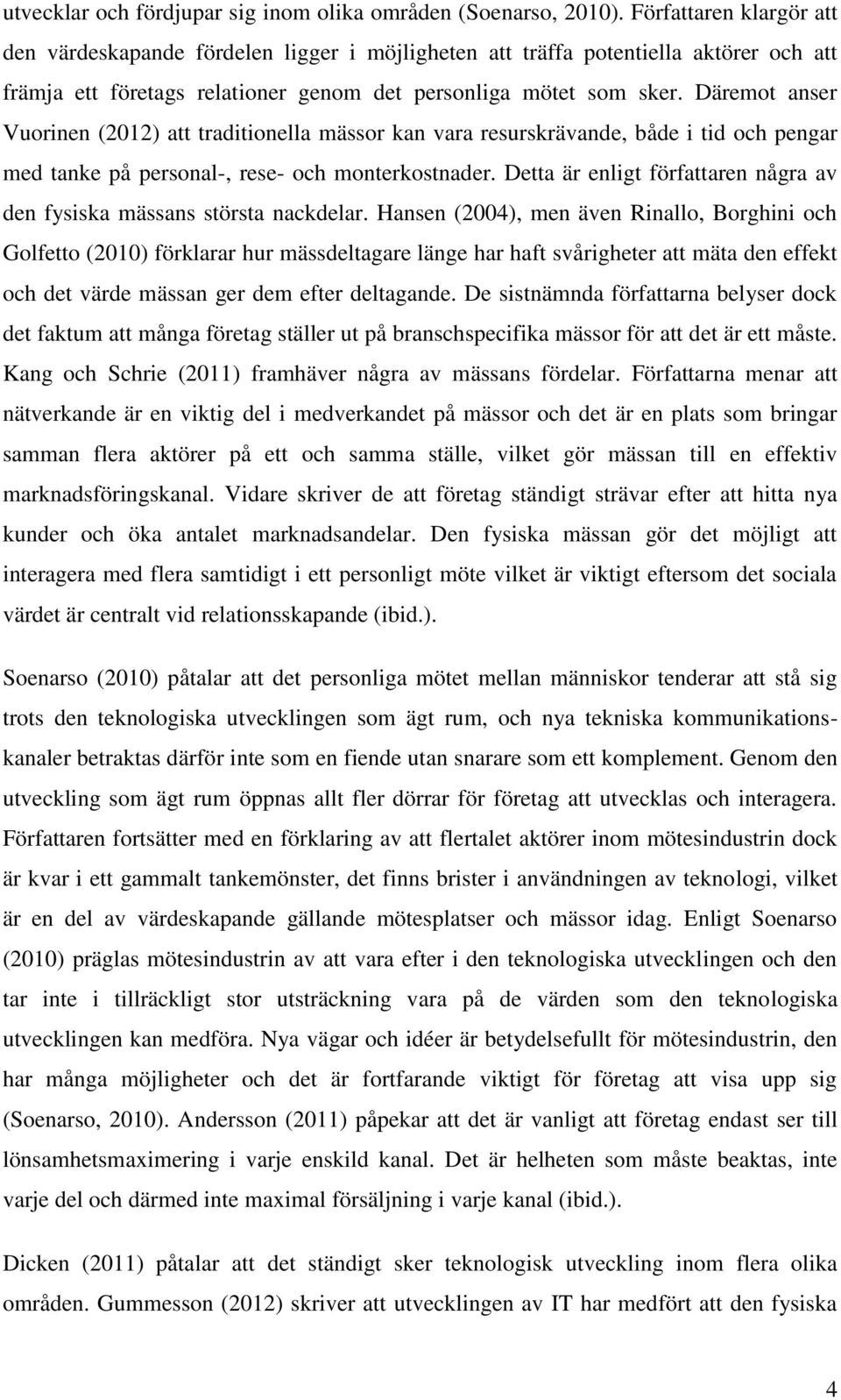 Däremot anser Vuorinen (2012) att traditionella mässor kan vara resurskrävande, både i tid och pengar med tanke på personal-, rese- och monterkostnader.