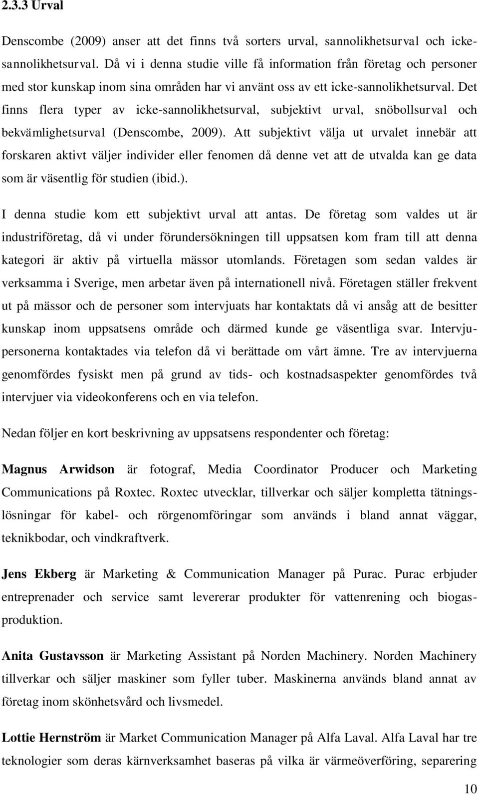 Det finns flera typer av icke-sannolikhetsurval, subjektivt urval, snöbollsurval och bekvämlighetsurval (Denscombe, 2009).