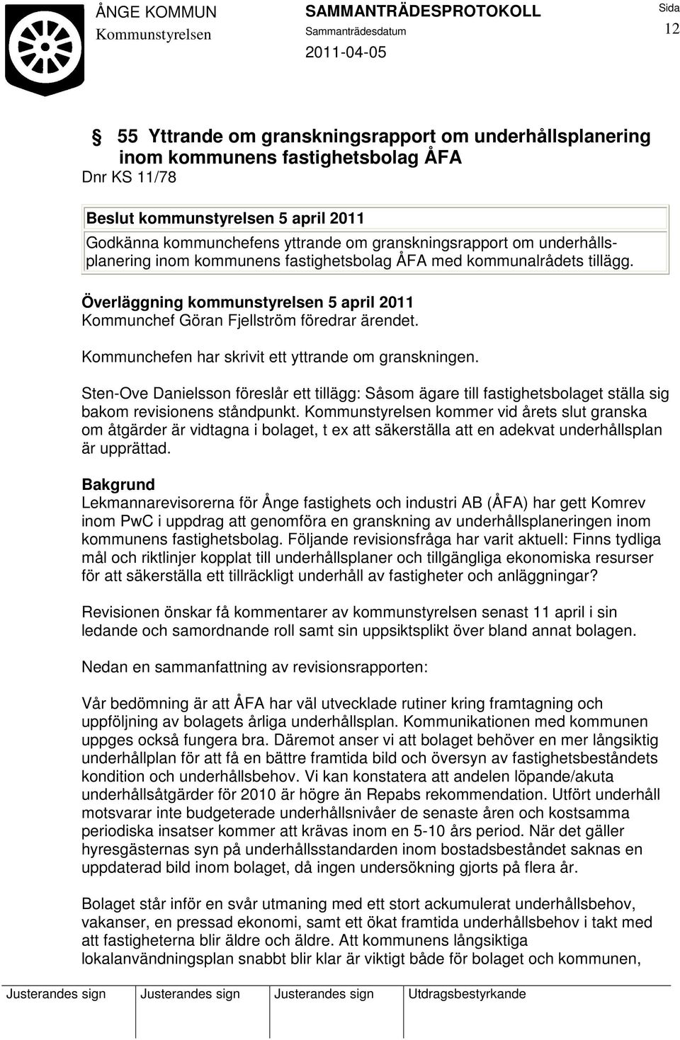 Sten-Ove Danielsson föreslår ett tillägg: Såsom ägare till fastighetsbolaget ställa sig bakom revisionens ståndpunkt.