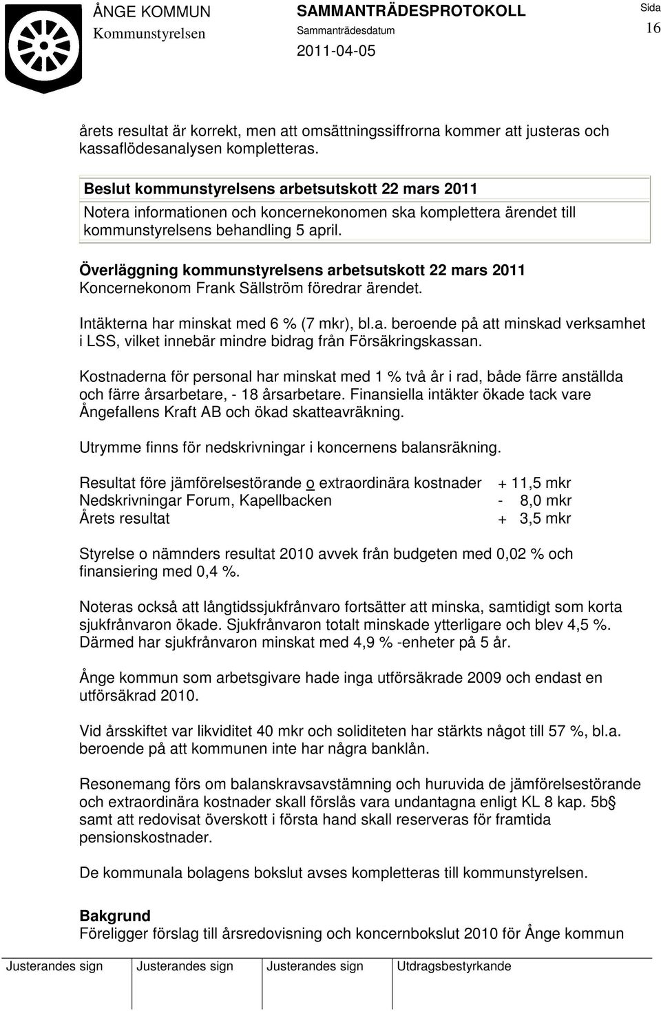 Överläggning kommunstyrelsens arbetsutskott 22 mars 2011 Koncernekonom Frank Sällström föredrar ärendet. Intäkterna har minskat med 6 % (7 mkr), bl.a. beroende på att minskad verksamhet i LSS, vilket innebär mindre bidrag från Försäkringskassan.