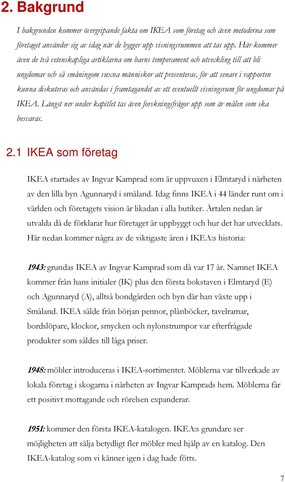 och användas i framtagandet av ett eventuellt visningsrum för ungdomar på IKEA. Längst ner under kapitlet tas även forskningsfrågor upp som är målen som ska besvaras. 2.