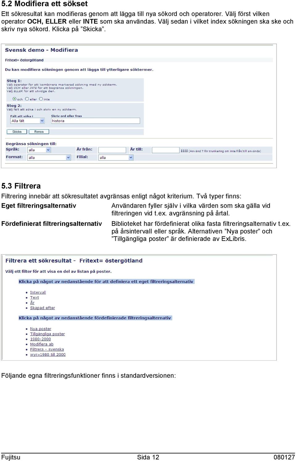 Två typer finns: Eget filtreringsalternativ Användaren fyller själv i vilka värden som ska gälla vid filtreringen vid t.ex. avgränsning på årtal.