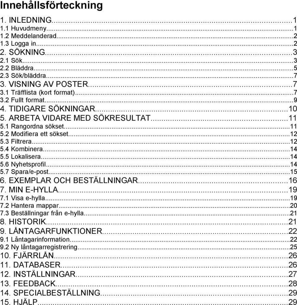 ..14 5.6 Nyhetsprofil...14 5.7 Spara/e-post...15 6. EXEMPLAR OCH BESTÄLLNINGAR...16 7. MIN E-HYLLA...19 7.1 Visa e-hylla...19 7.2 Hantera mappar...20 7.3 Beställningar från e-hylla...21 8. HISTORIK.