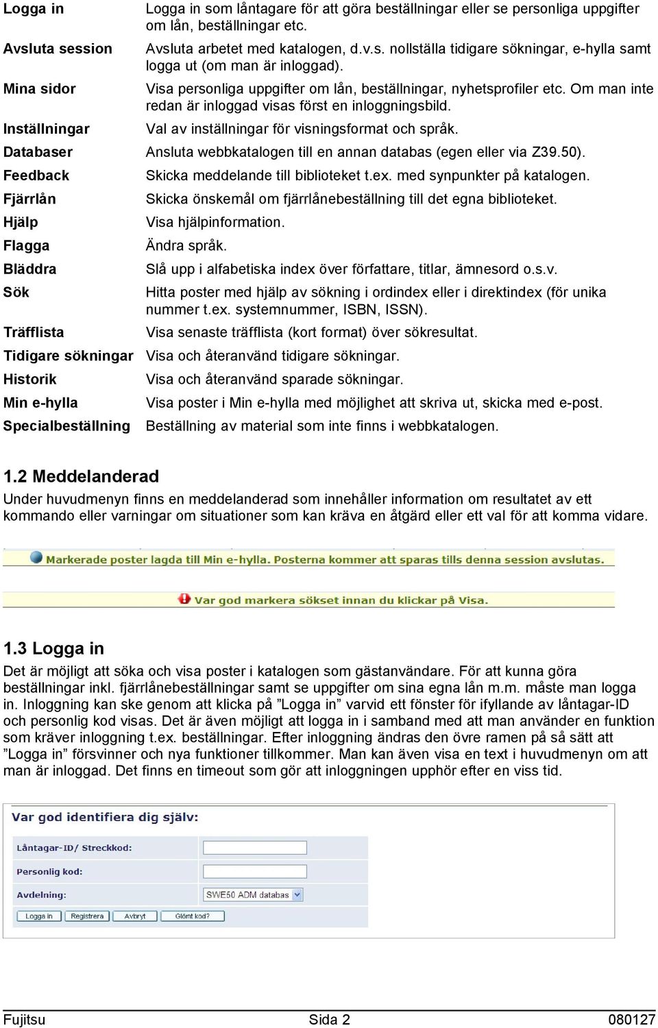 Inställningar Val av inställningar för visningsformat och språk. Databaser Ansluta webbkatalogen till en annan databas (egen eller via Z39.50). Feedback Skicka meddelande till biblioteket t.ex.