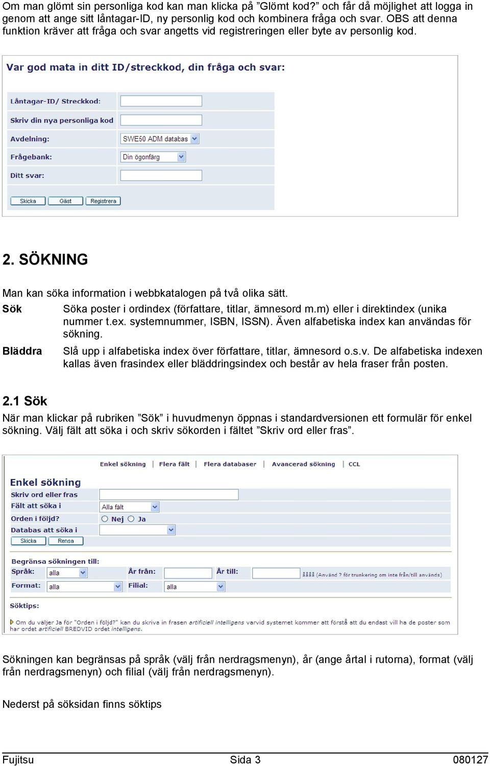 Sök Söka poster i ordindex (författare, titlar, ämnesord m.m) eller i direktindex (unika nummer t.ex. systemnummer, ISBN, ISSN). Även alfabetiska index kan användas för sökning.