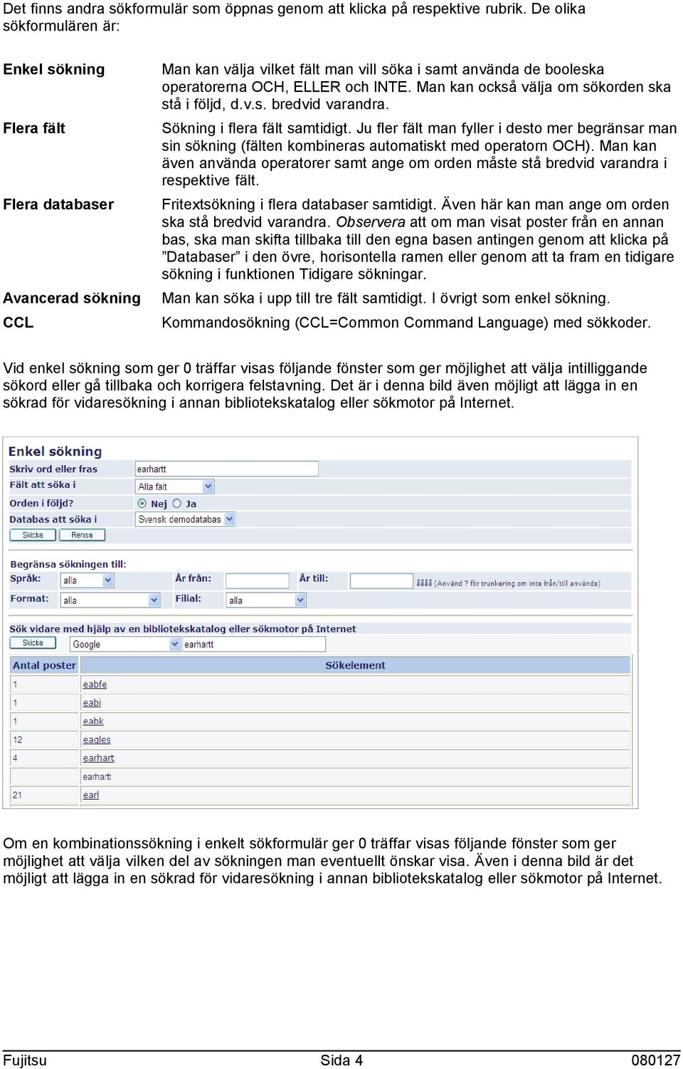 Flera fält Sökning i flera fält samtidigt. Ju fler fält man fyller i desto mer begränsar man sin sökning (fälten kombineras automatiskt med operatorn OCH).