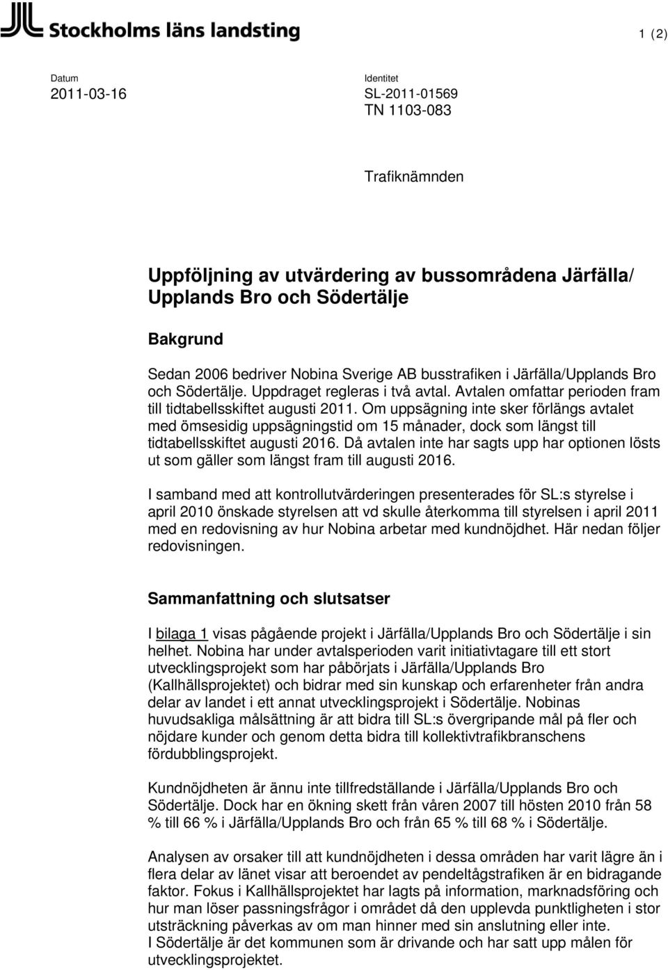 Om uppsägning inte sker förlängs avtalet med ömsesidig uppsägningstid om 15 månader, dock som längst till tidtabellsskiftet augusti 2016.