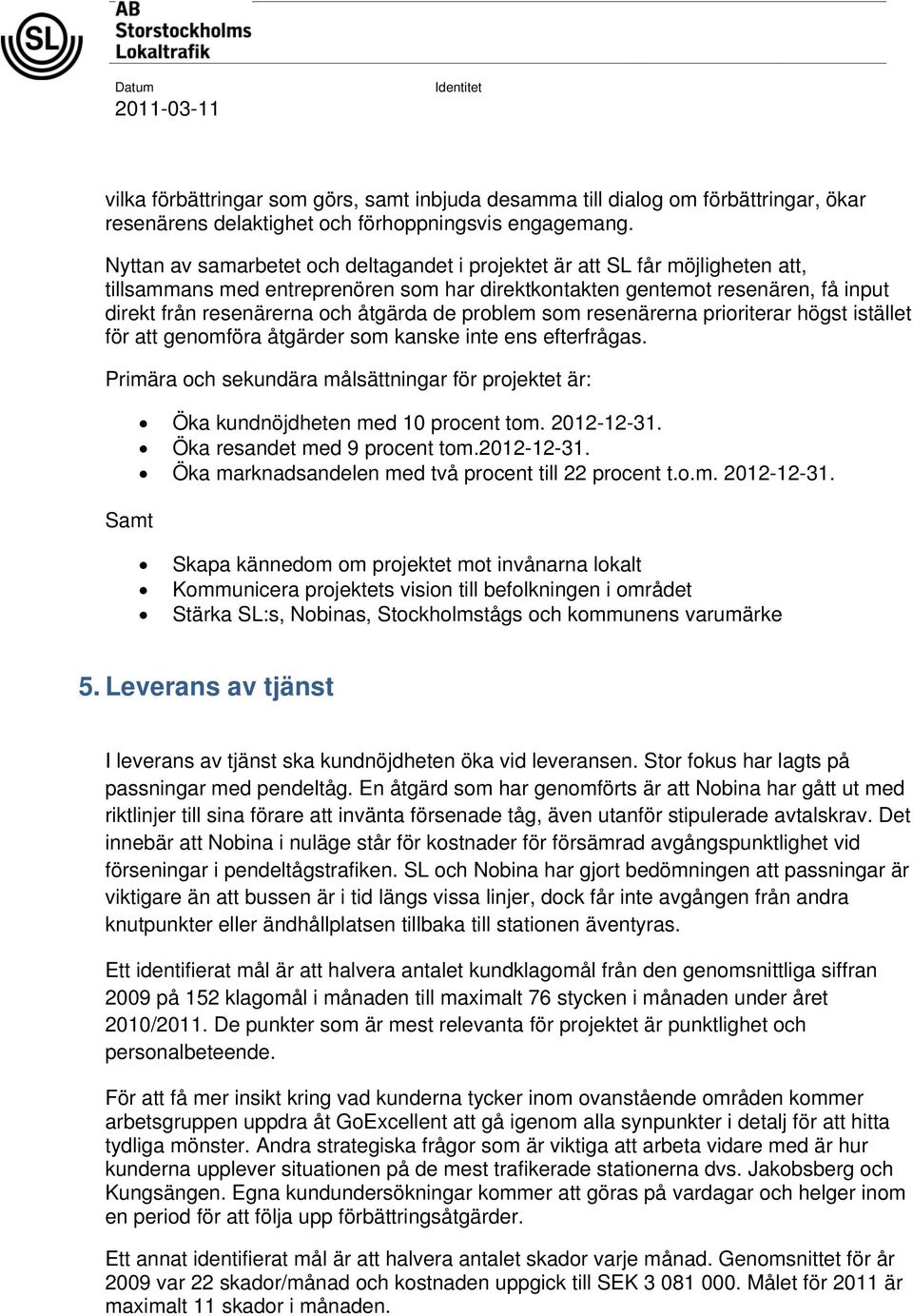 de problem som resenärerna prioriterar högst istället för att genomföra åtgärder som kanske inte ens efterfrågas.