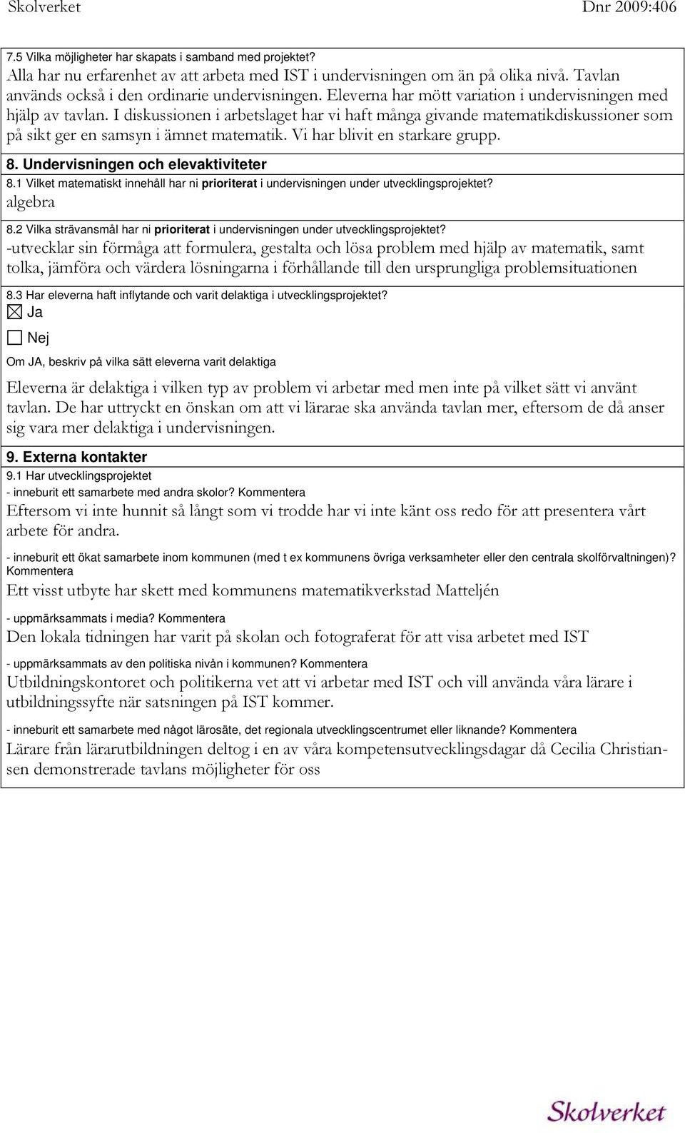 Vi har blivit en starkare grupp. 8. Undervisningen och elevaktiviteter 8.1 Vilket matematiskt innehåll har ni prioriterat i undervisningen under utvecklingsprojektet? algebra 8.