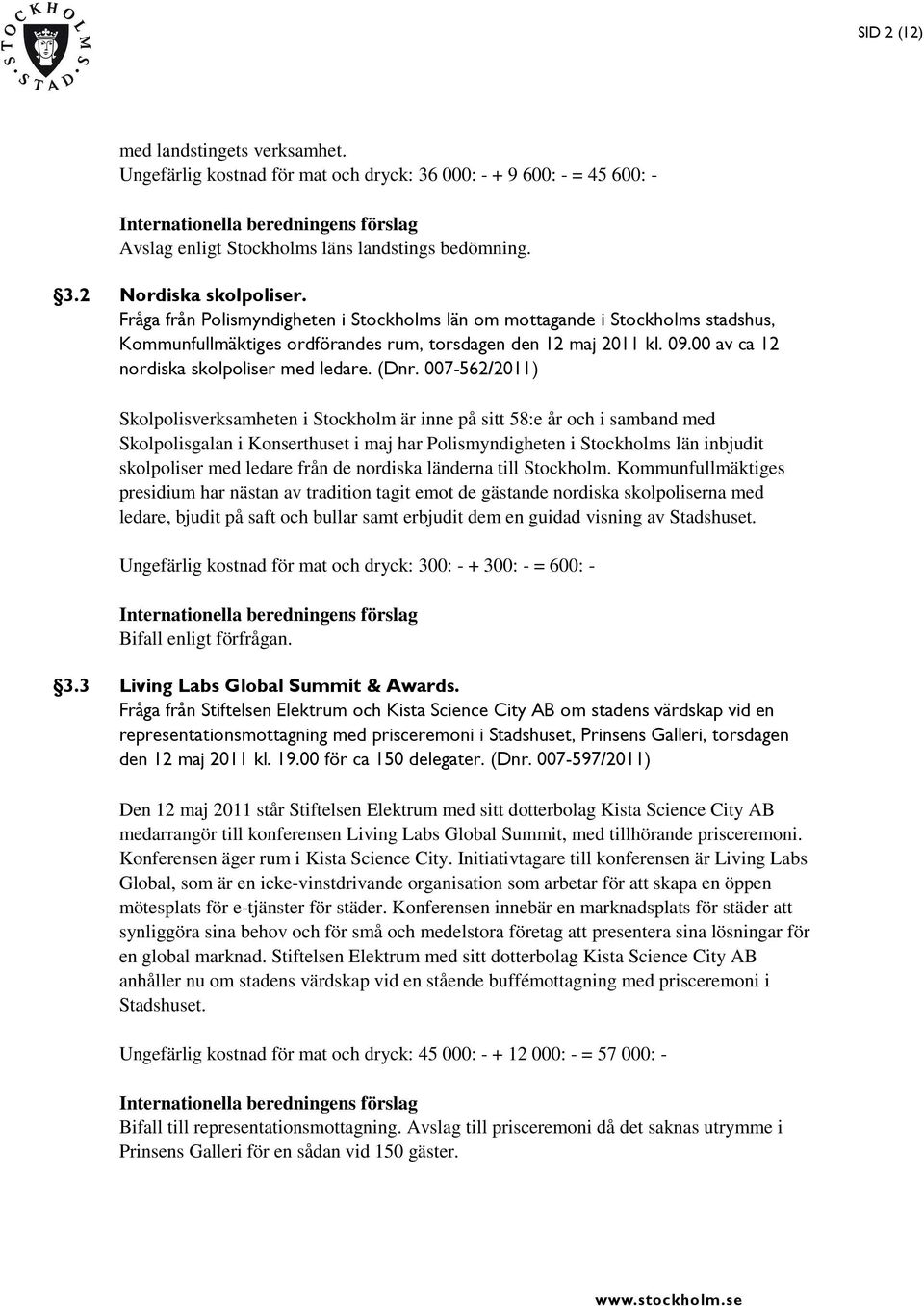 (Dnr. 007-562/2011) Skolpolisverksamheten i Stockholm är inne på sitt 58:e år och i samband med Skolpolisgalan i Konserthuset i maj har Polismyndigheten i Stockholms län inbjudit skolpoliser med