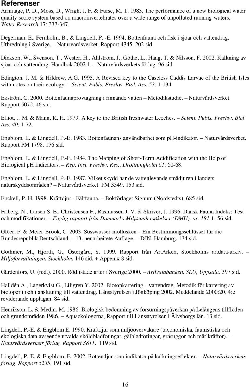 , & Lingdell, P. -E. 1994. Bottenfauna och fisk i sjöar och vattendrag. Utbredning i Sverige. Naturvårdsverket. Rapport 4345. 202 sid. Dickson, W., Svenson, T., Wester, H., Ahlström, J., Göthe, L.
