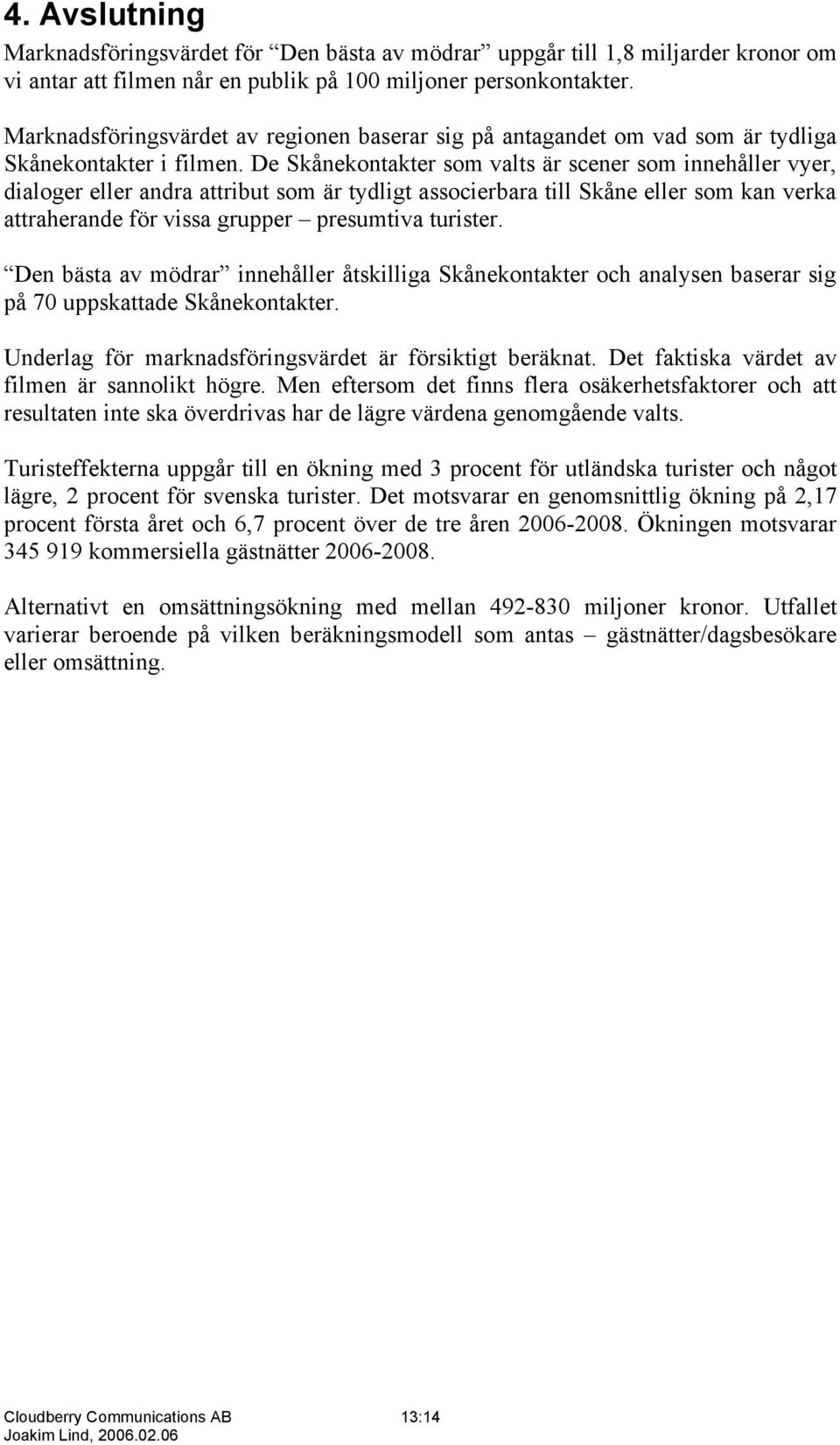 De Skånekontakter som valts är scener som innehåller vyer, dialoger eller andra attribut som är tydligt associerbara till Skåne eller som kan verka attraherande för vissa grupper presumtiva turister.