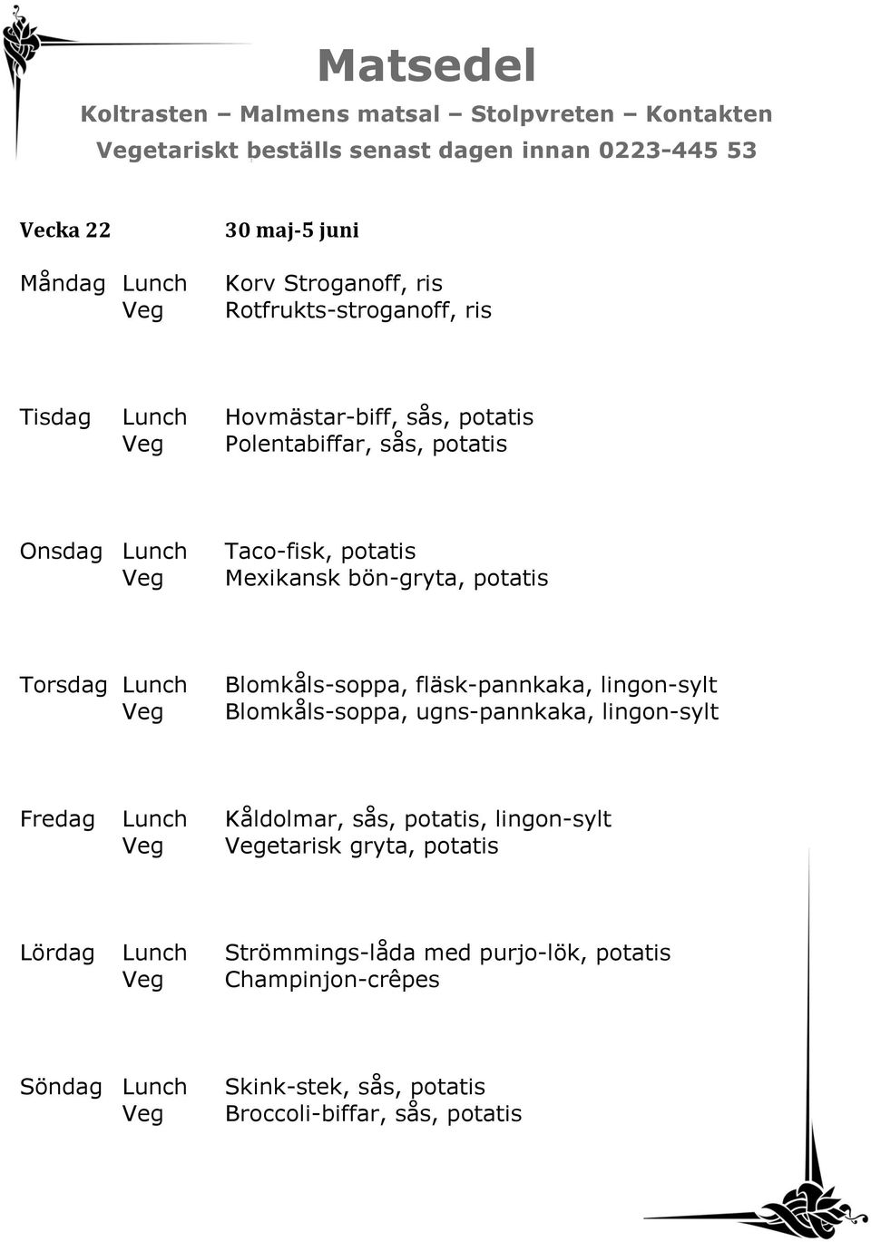 fläsk-pannkaka, lingon-sylt Blomkåls-soppa, ugns-pannkaka, lingon-sylt Fredag Lunch Kåldolmar, sås, potatis, lingon-sylt etarisk