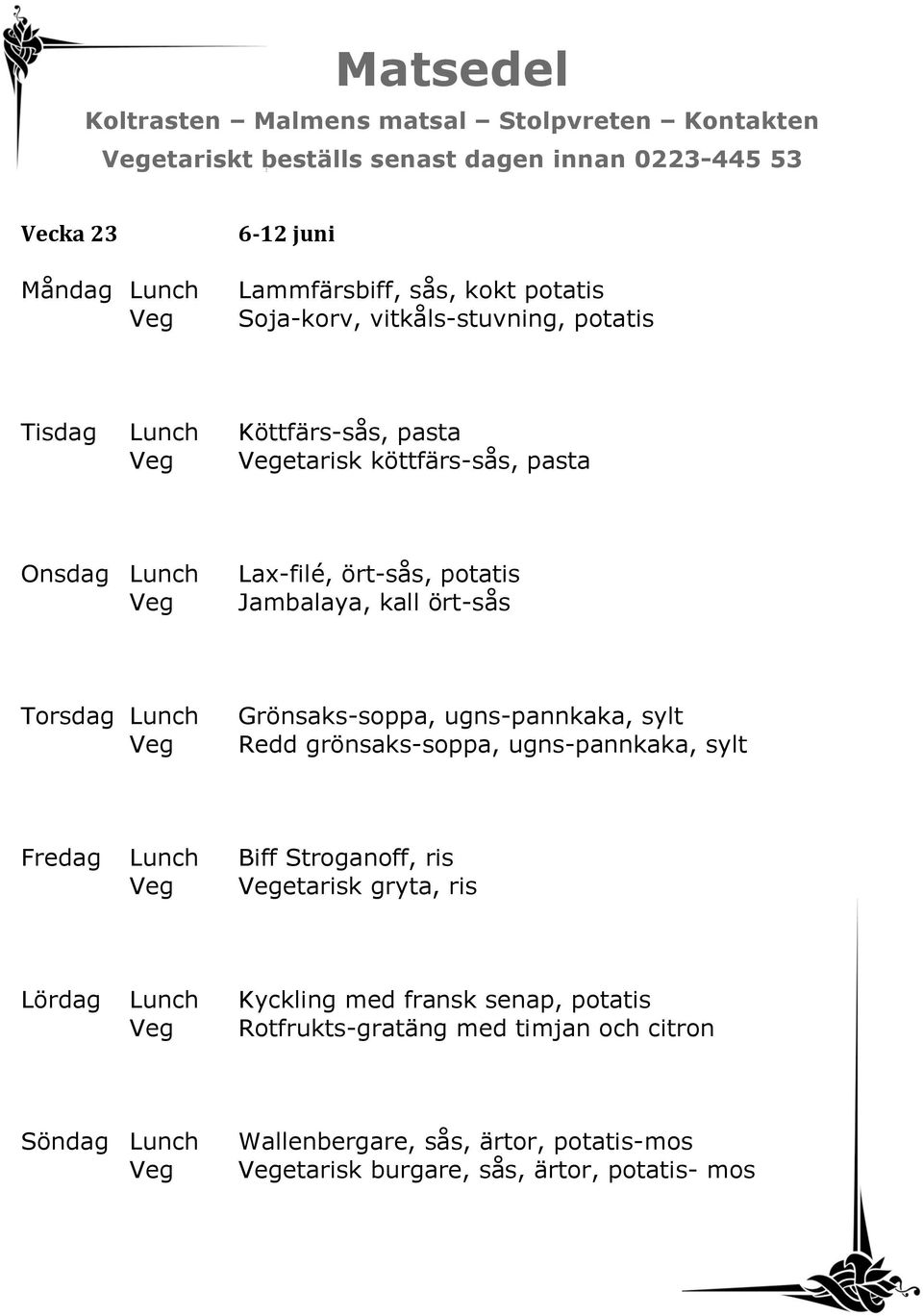 ugns-pannkaka, sylt Redd grönsaks-soppa, ugns-pannkaka, sylt Fredag Lunch Biff Stroganoff, ris etarisk gryta, ris Lördag Lunch Kyckling