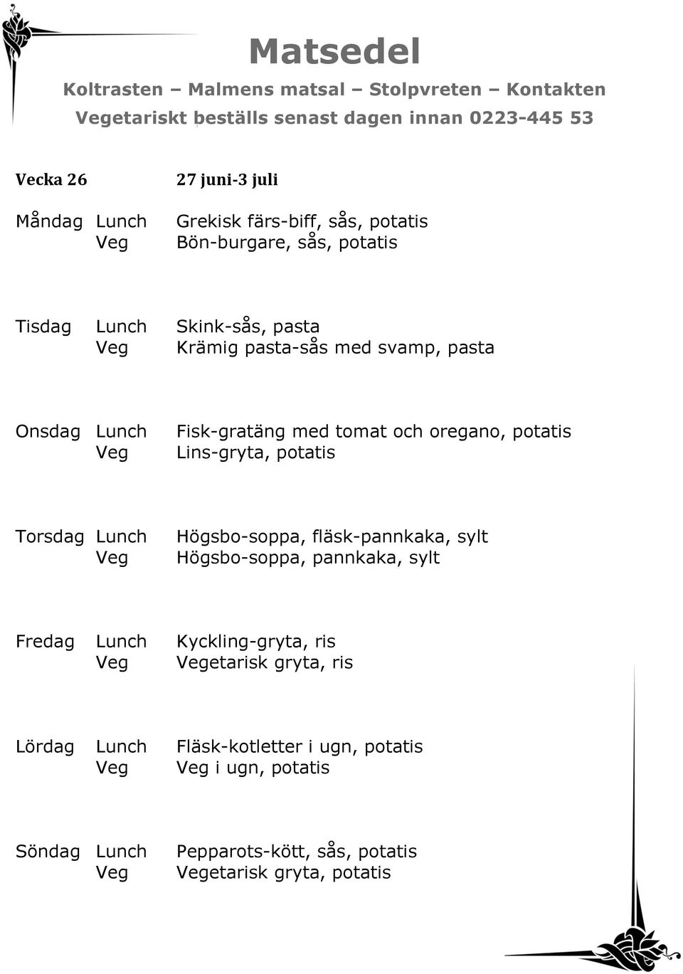 Lins-gryta, potatis Högsbo-soppa, fläsk-pannkaka, sylt Högsbo-soppa, pannkaka, sylt Fredag Lunch Kyckling-gryta, ris