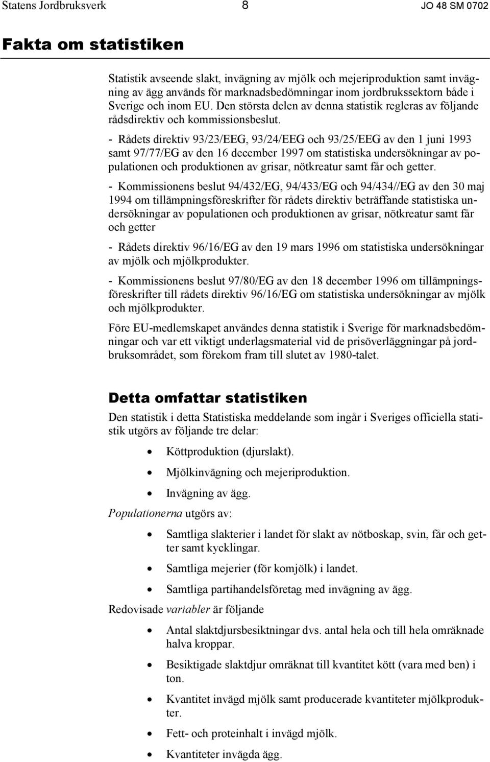 - Rådets direktiv 93/23/EEG, 93/24/EEG och 93/25/EEG av den 1 juni 1993 samt 97/77/EG av den 16 december 1997 om statistiska undersökningar av populationen och produktionen av grisar, nötkreatur samt