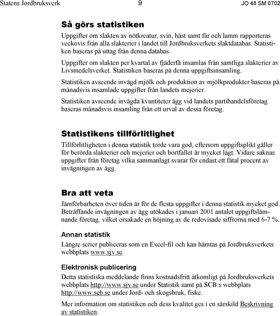 Statistiken baseras på denna uppgiftsinsamling. Statistiken avseende invägd mjölk och produktion av mjölkprodukter baseras på månadsvis insamlade uppgifter från landets mejerier.