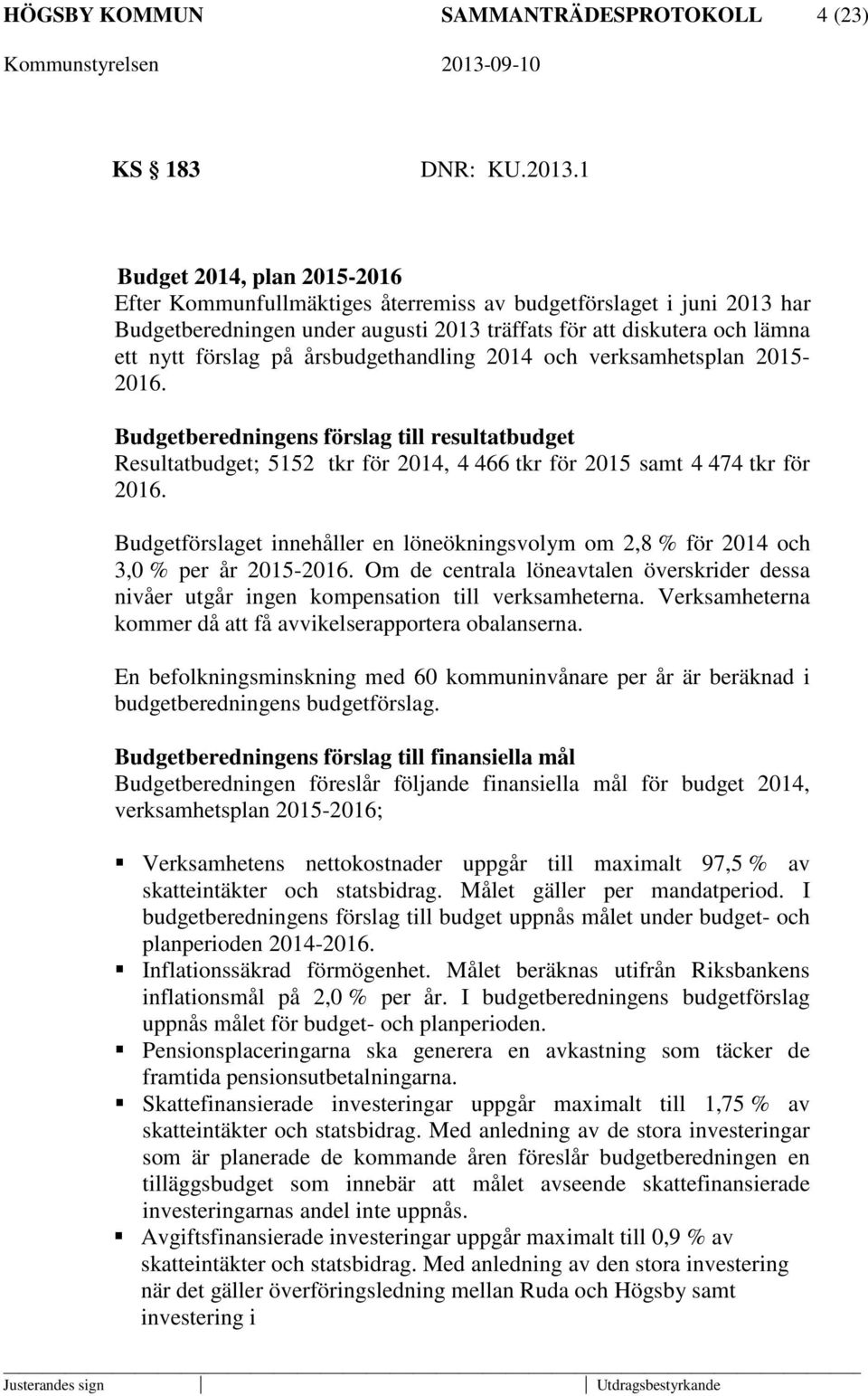 årsbudgethandling 2014 och verksamhetsplan 2015-2016. Budgetberedningens förslag till resultatbudget Resultatbudget; 5152 tkr för 2014, 4 466 tkr för 2015 samt 4 474 tkr för 2016.