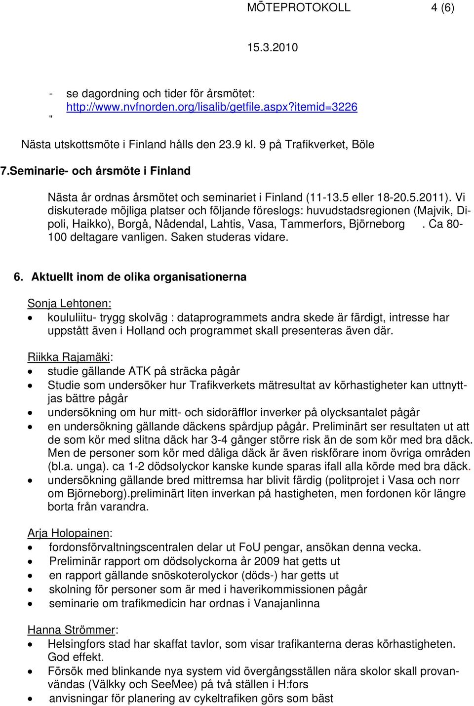 Vi diskuterade möjliga platser och följande föreslogs: huvudstadsregionen (Majvik, Dipoli, Haikko), Borgå, Nådendal, Lahtis, Vasa, Tammerfors, Björneborg. Ca 80-100 deltagare vanligen.