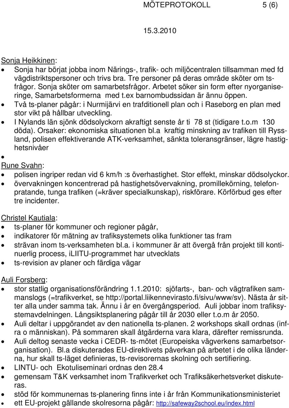 Två ts-planer pågår: i Nurmijärvi en trafditionell plan och i Raseborg en plan med stor vikt på hållbar utveckling. I Nylands län sjönk dödsolyckorn akraftigt senste år ti 78 st (tidigare t.o.m 130 döda).