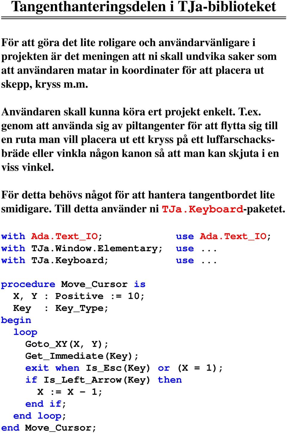 genom att använda sig av piltangenter för att flytta sig till en ruta man vill placera ut ett kryss på ett luffarschacksbräde eller vinkla någon kanon så att man kan skjuta i en viss vinkel.