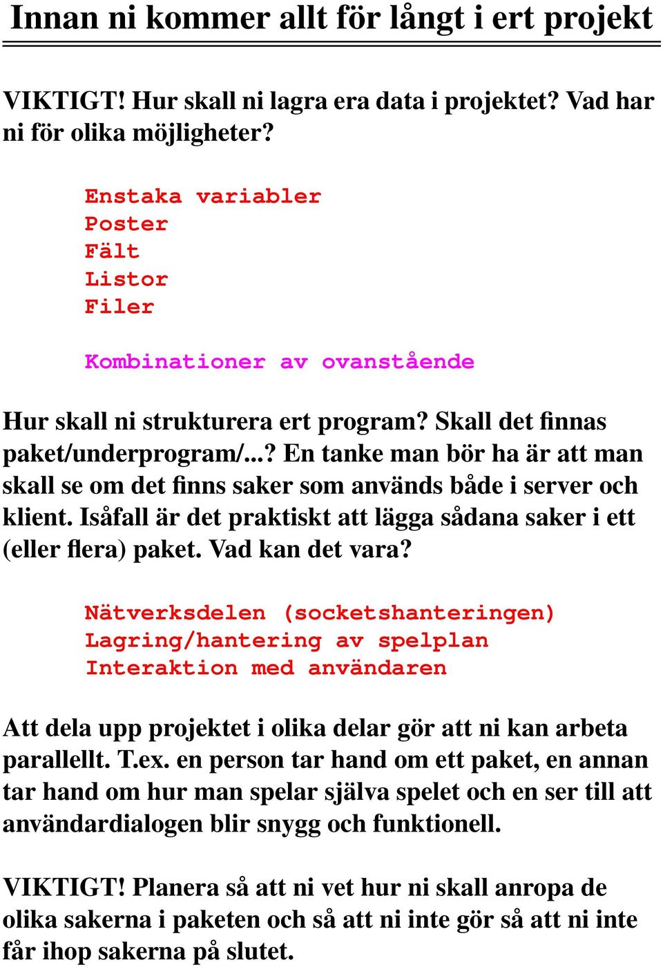 ..? En tanke man bör ha är att man skall se om det finns saker som används både i server och klient. Isåfall är det praktiskt att lägga sådana saker i ett (eller flera) paket. Vad kan det vara?