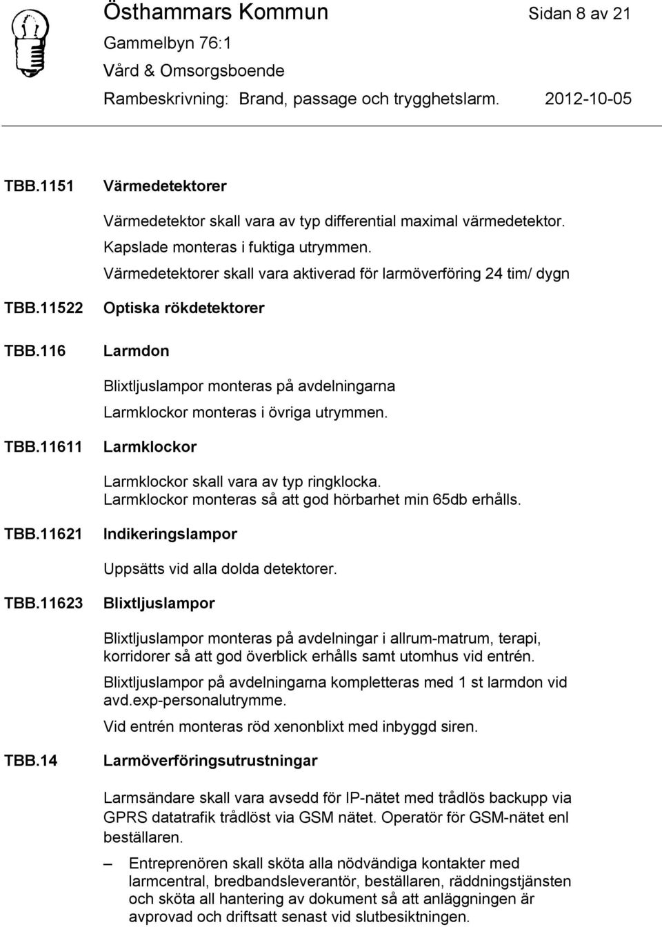 TBB.11611 Larmklockor Larmklockor skall vara av typ ringklocka. Larmklockor monteras så att god hörbarhet min 65db erhålls. TBB.