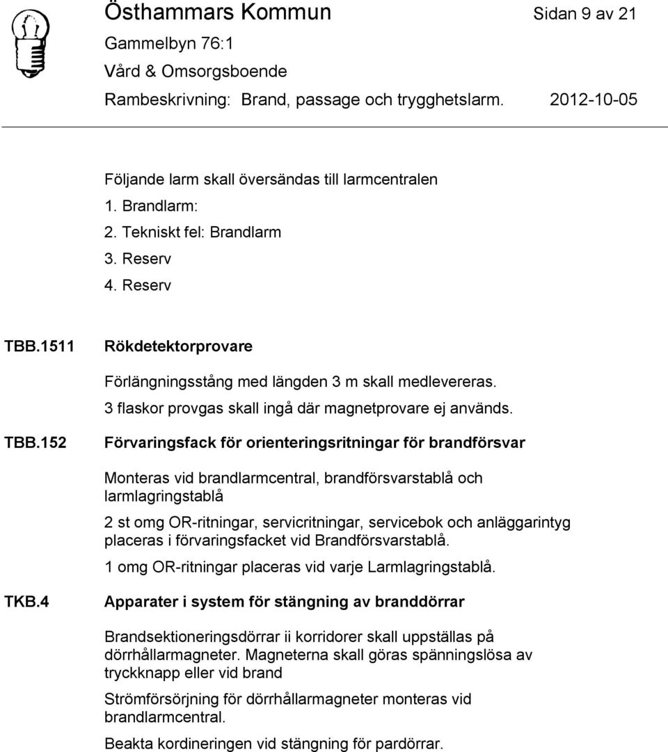 152 Förvaringsfack för orienteringsritningar för brandförsvar Monteras vid brandlarmcentral, brandförsvarstablå och larmlagringstablå 2 st omg OR-ritningar, servicritningar, servicebok och