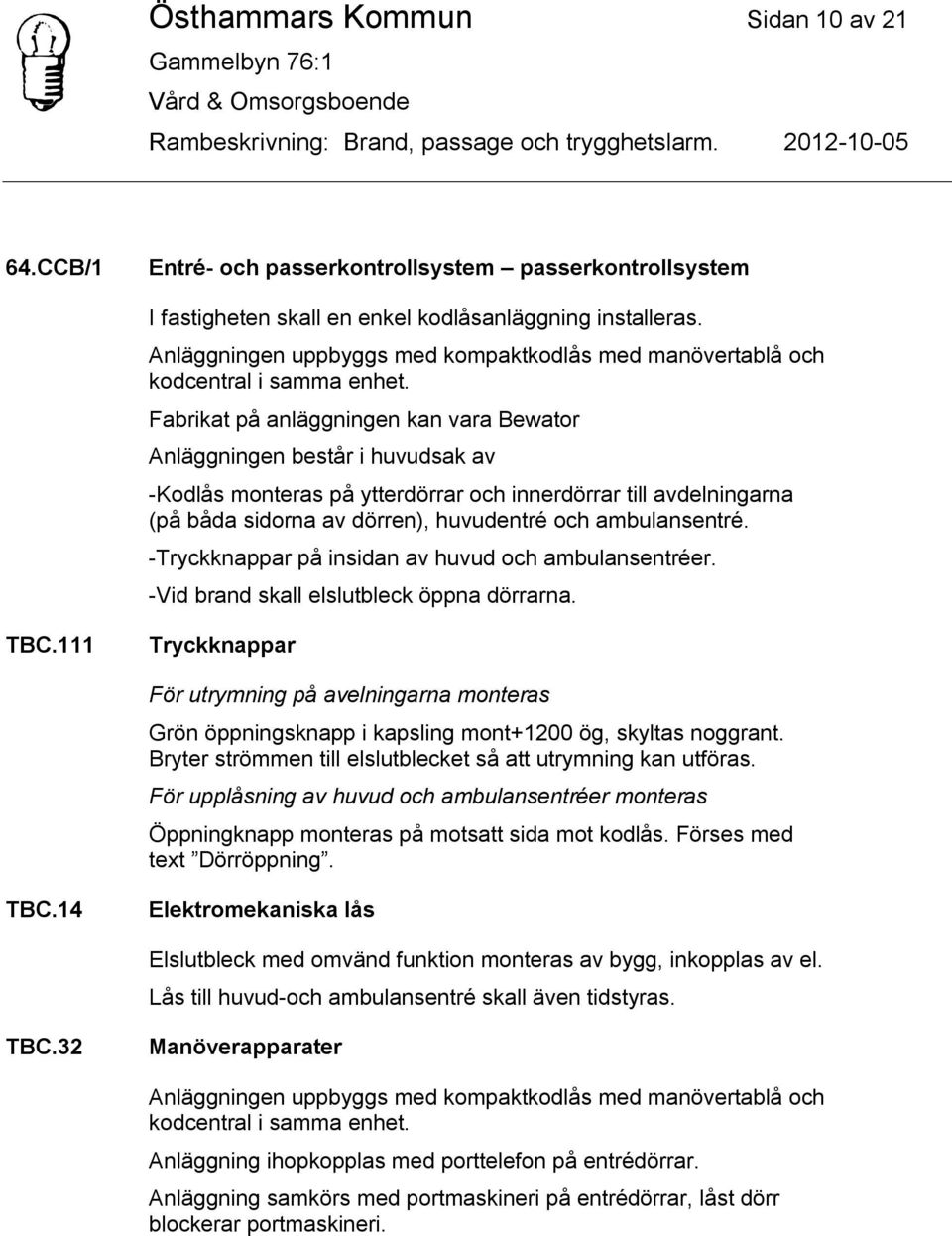 Fabrikat på anläggningen kan vara Bewator Anläggningen består i huvudsak av -Kodlås monteras på ytterdörrar och innerdörrar till avdelningarna (på båda sidorna av dörren), huvudentré och