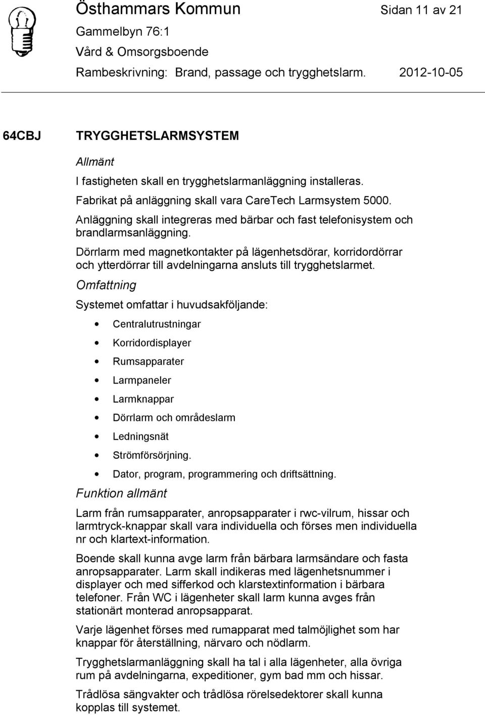 Dörrlarm med magnetkontakter på lägenhetsdörar, korridordörrar och ytterdörrar till avdelningarna ansluts till trygghetslarmet.