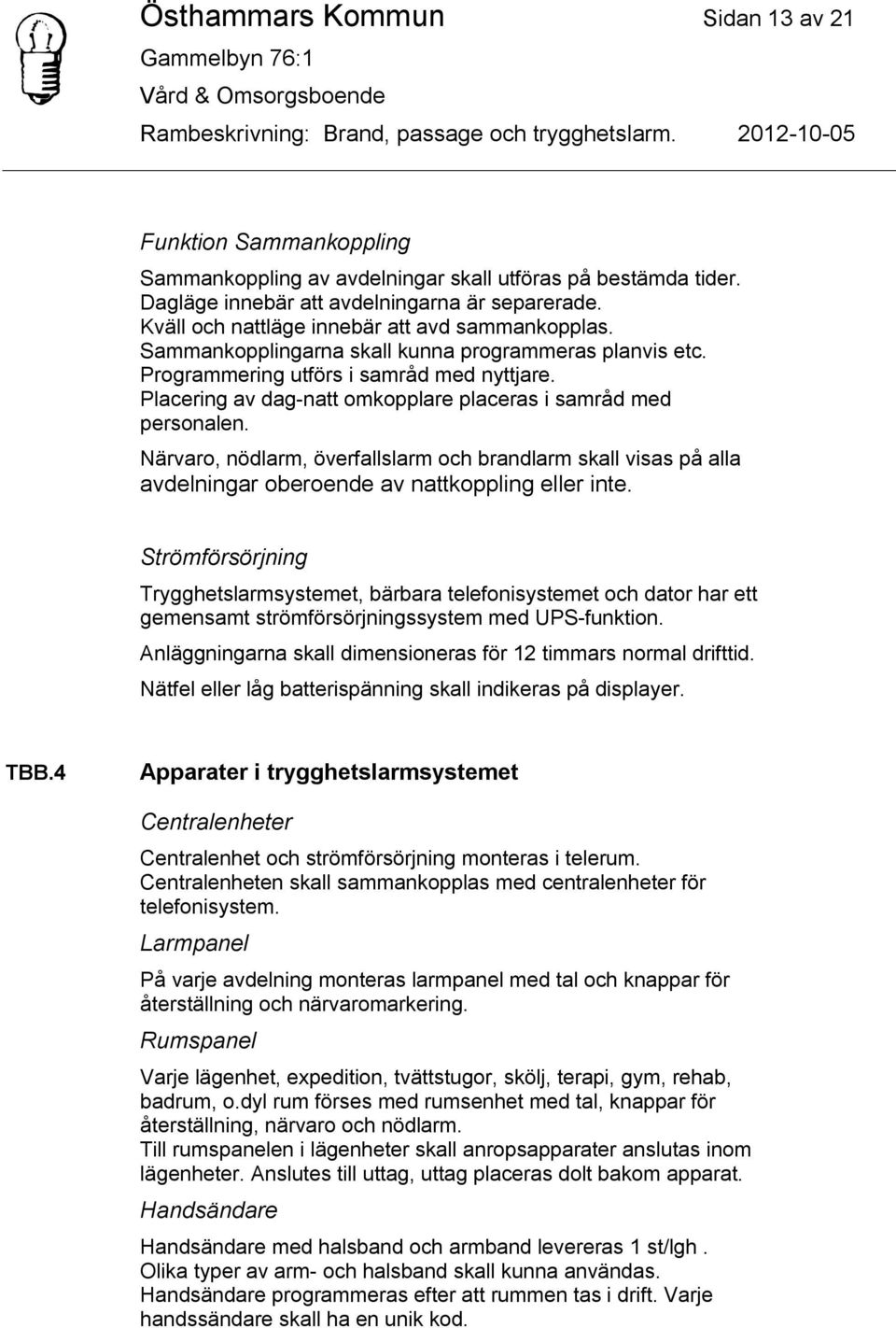 Placering av dag-natt omkopplare placeras i samråd med personalen. Närvaro, nödlarm, överfallslarm och brandlarm skall visas på alla avdelningar oberoende av nattkoppling eller inte.