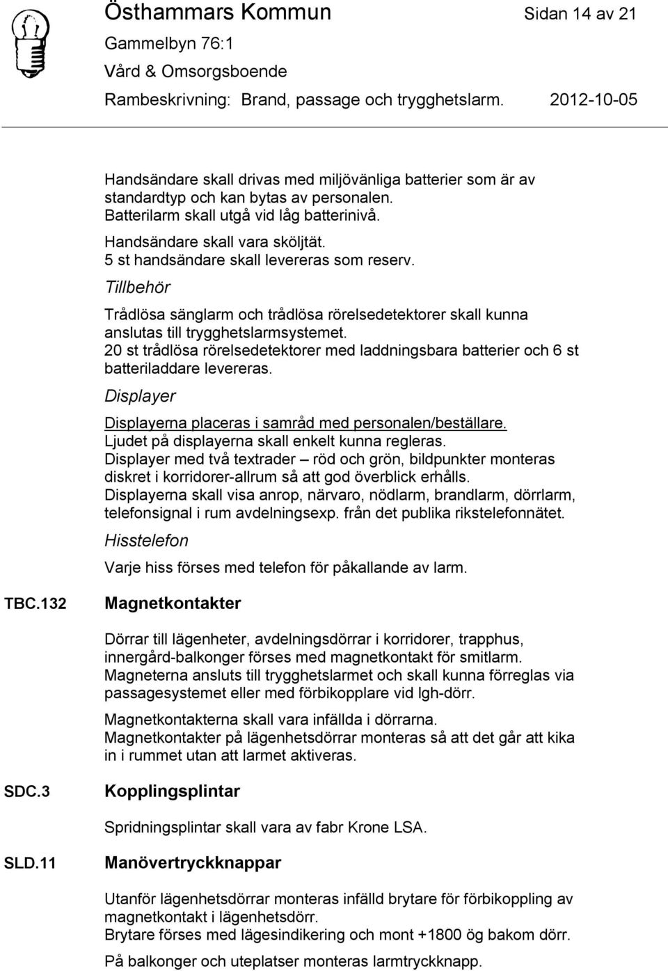 20 st trådlösa rörelsedetektorer med laddningsbara batterier och 6 st batteriladdare levereras. Displayer Displayerna placeras i samråd med personalen/beställare.