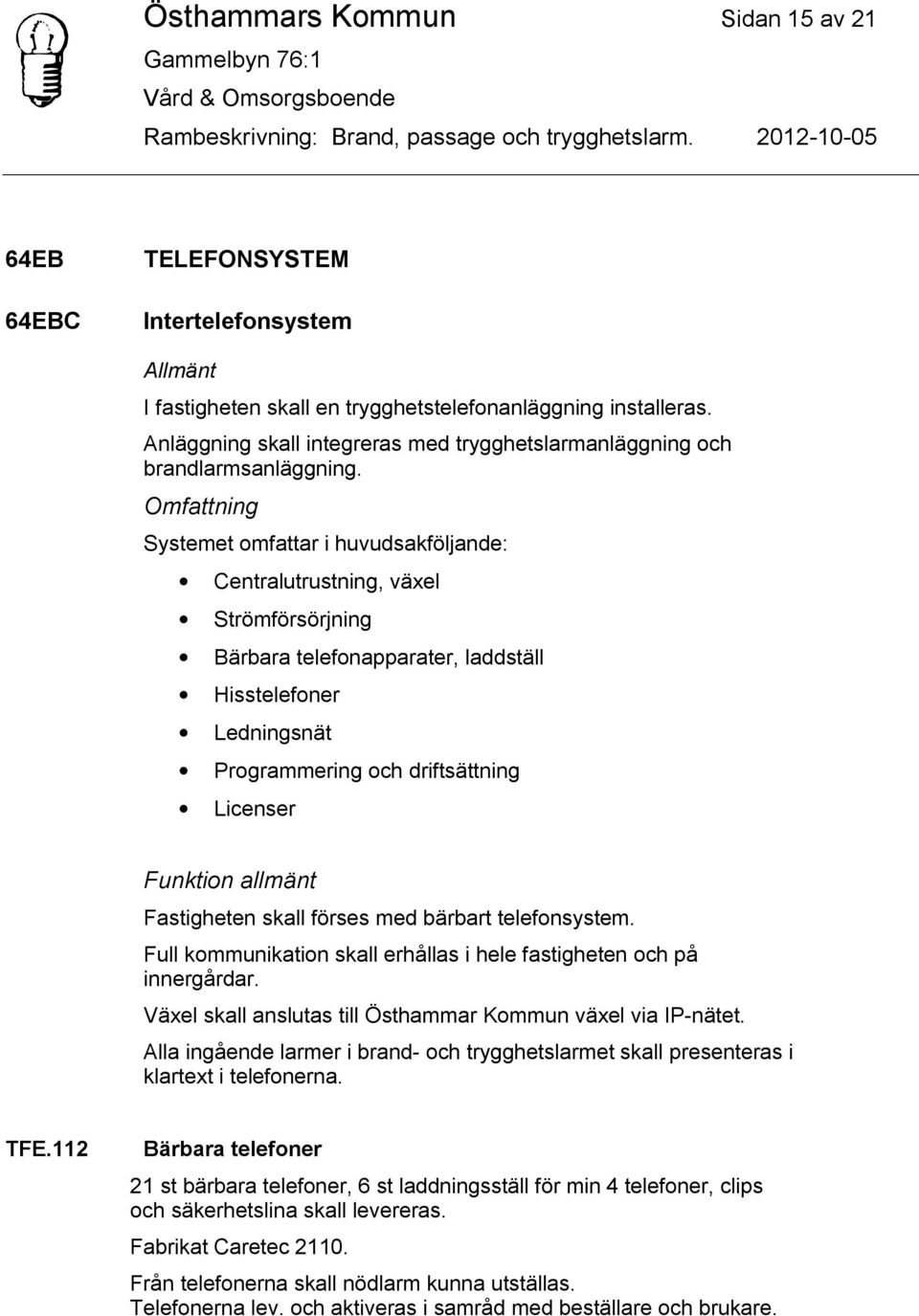 Omfattning Systemet omfattar i huvudsakföljande: Centralutrustning, växel Strömförsörjning Bärbara telefonapparater, laddställ Hisstelefoner Ledningsnät Programmering och driftsättning Licenser