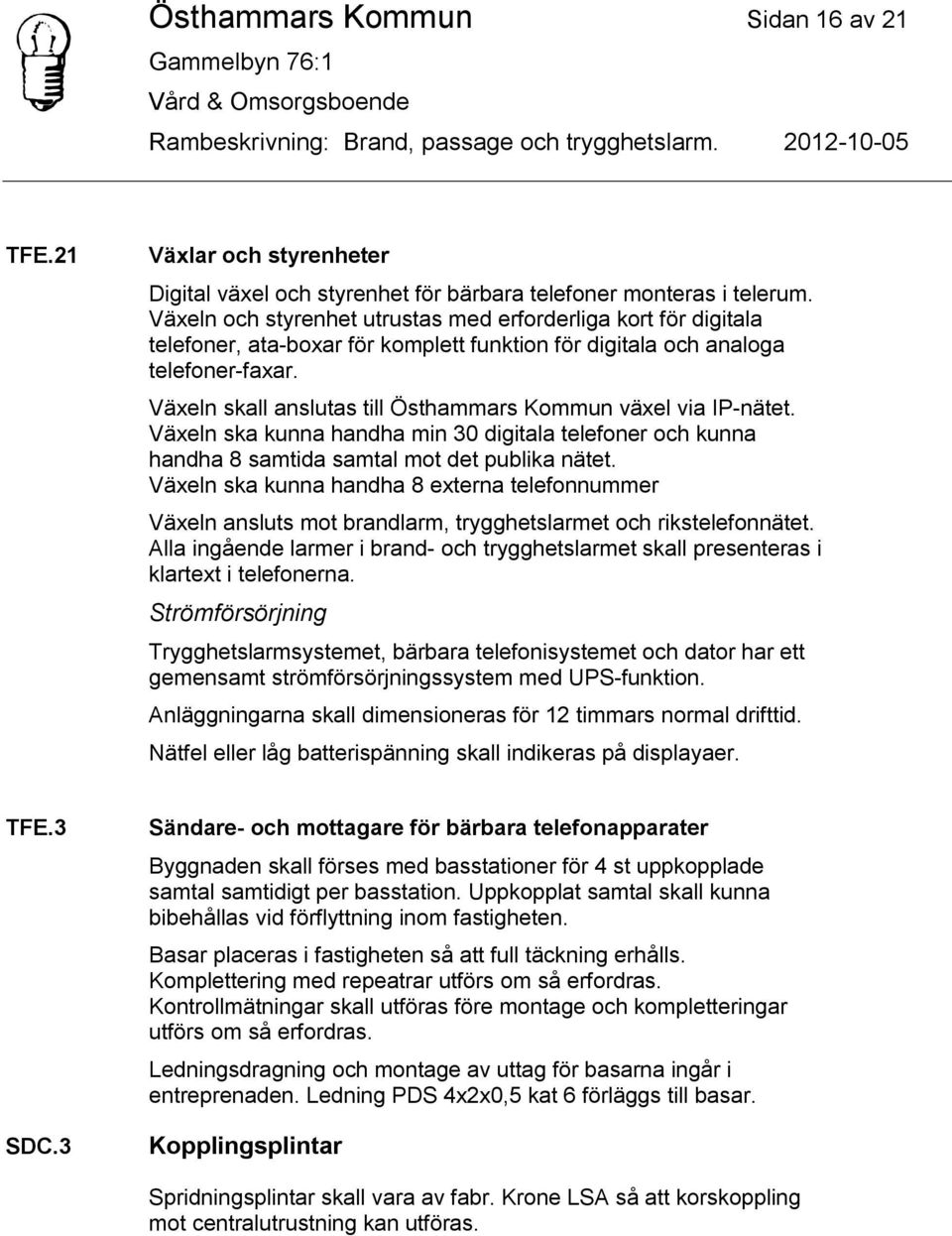 Växeln skall anslutas till Östhammars Kommun växel via IP-nätet. Växeln ska kunna handha min 30 digitala telefoner och kunna handha 8 samtida samtal mot det publika nätet.