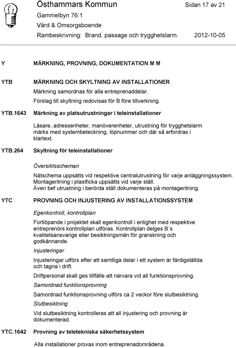 Märkning av platsutrustningar i teleinstallationer Läsare, adressenheter, manöverenheter, utrustning för trygghetslarm märks med systembeteckning, löpnummer och där så erfordras i klartext. YTB.