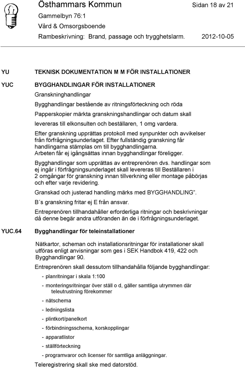 granskningshandlingar och datum skall levereras till elkonsulten och beställaren, 1 omg vardera. Efter granskning upprättas protokoll med synpunkter och avvikelser från förfrågningsunderlaget.