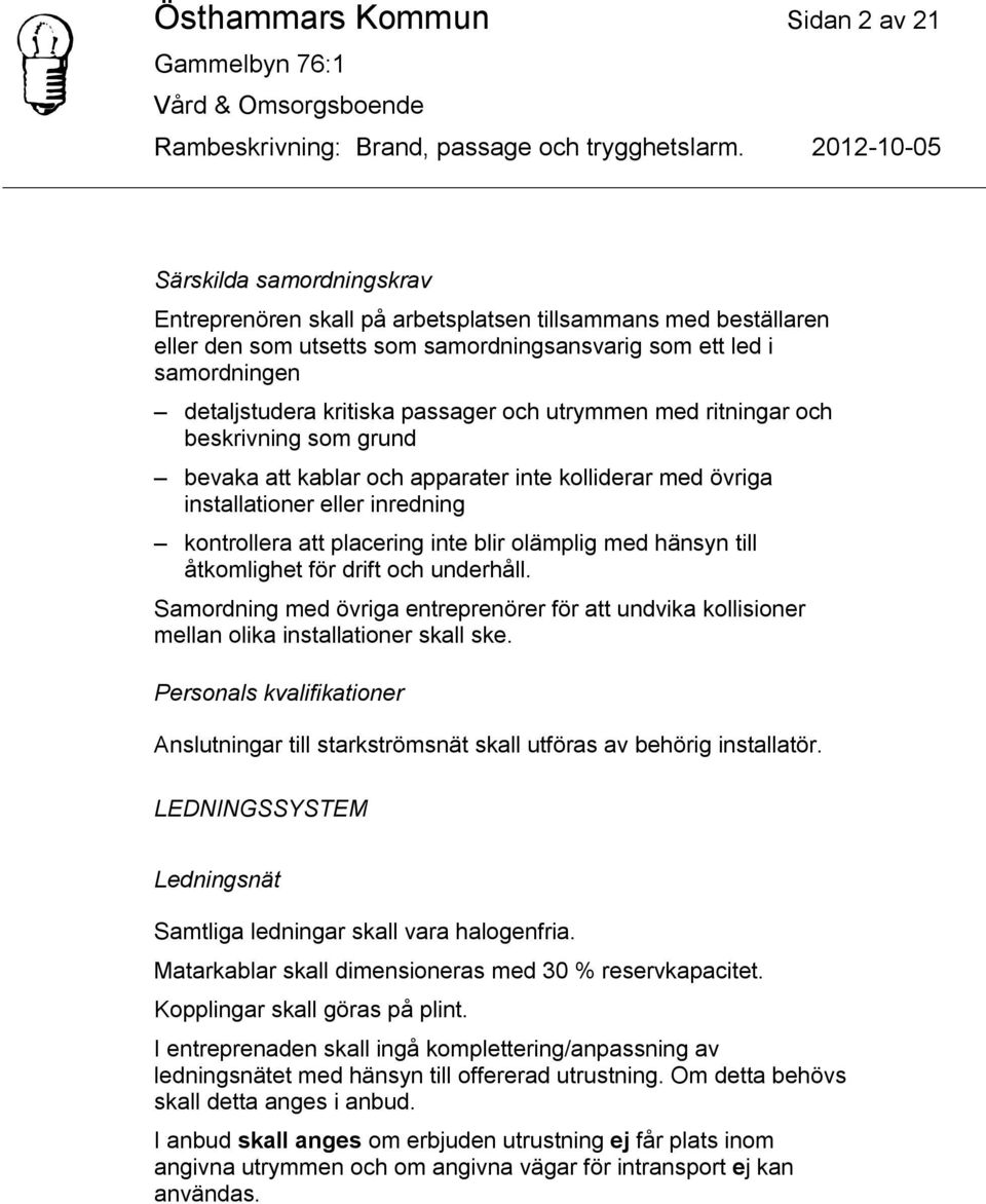 placering inte blir olämplig med hänsyn till åtkomlighet för drift och underhåll. Samordning med övriga entreprenörer för att undvika kollisioner mellan olika installationer skall ske.