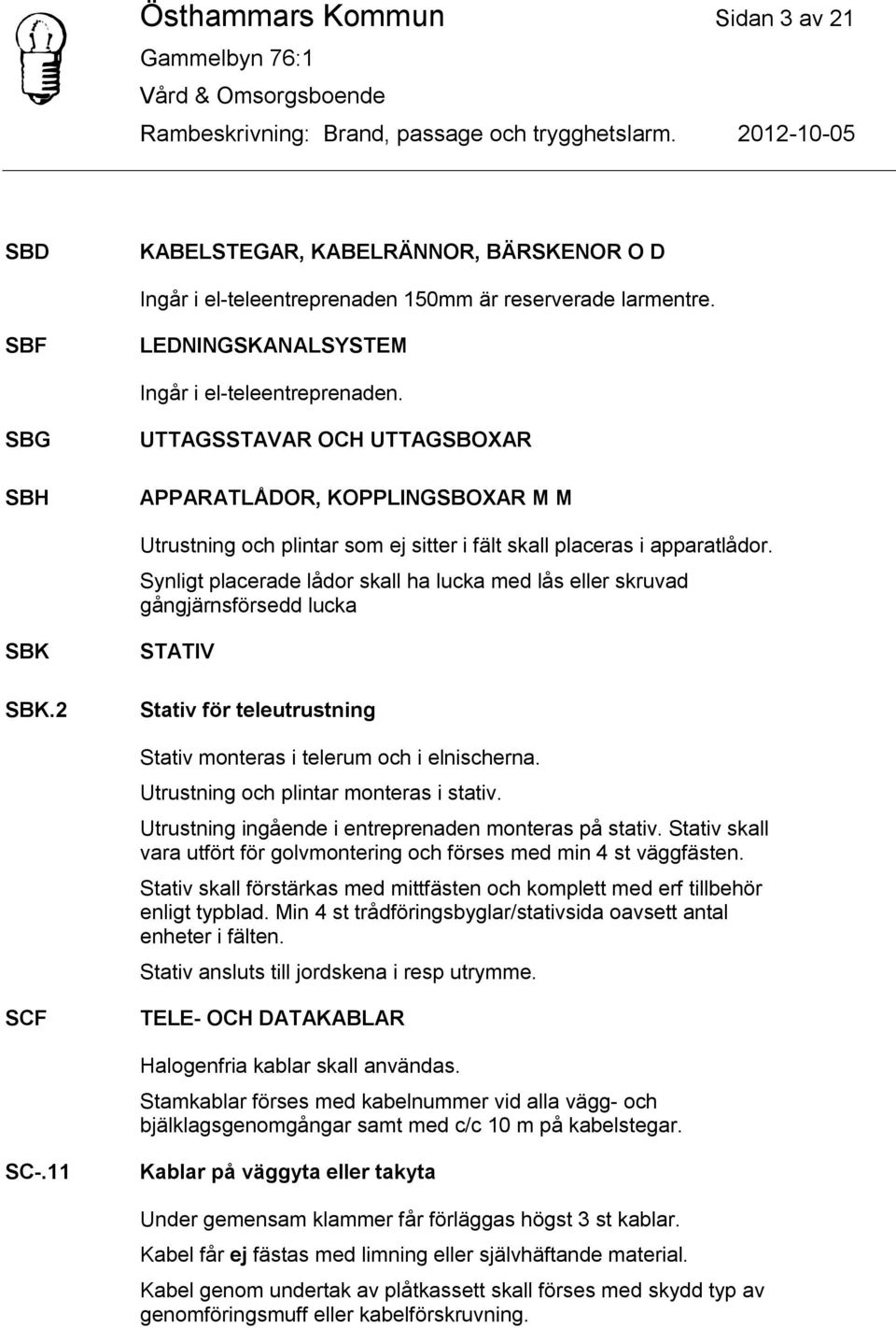 Synligt placerade lådor skall ha lucka med lås eller skruvad gångjärnsförsedd lucka SBK SBK.2 STATIV Stativ för teleutrustning Stativ monteras i telerum och i elnischerna.