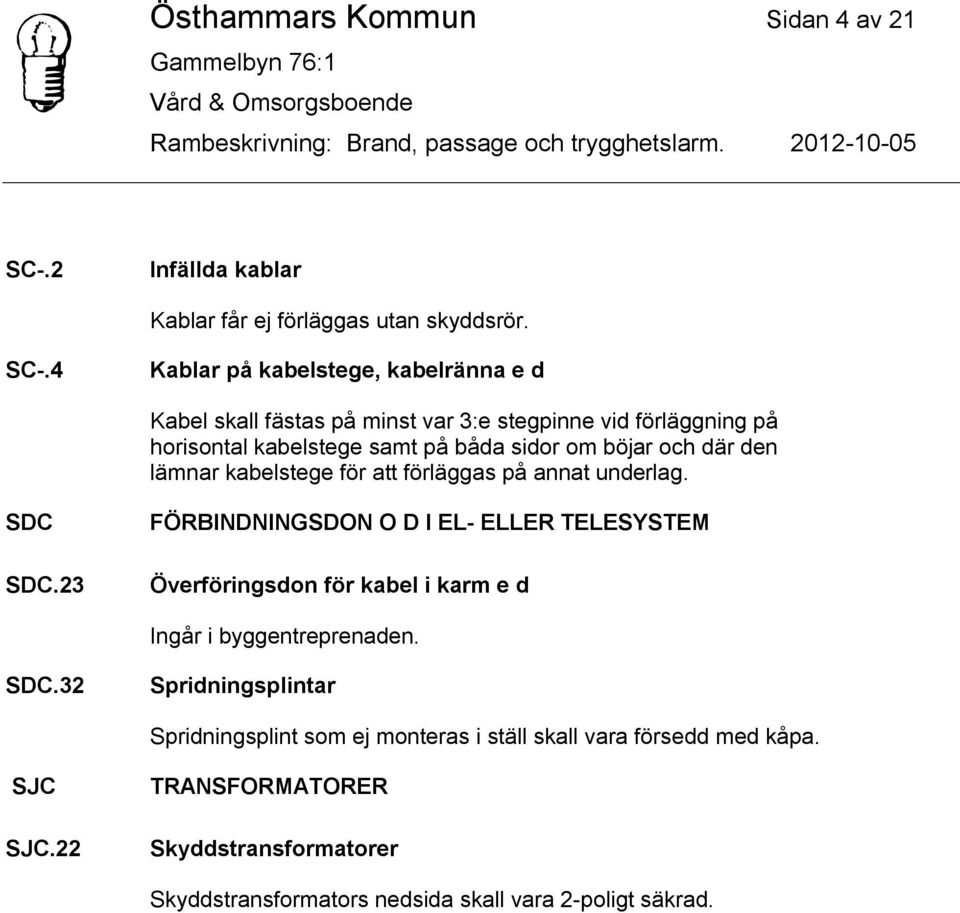 4 Kablar på kabelstege, kabelränna e d Kabel skall fästas på minst var 3:e stegpinne vid förläggning på horisontal kabelstege samt på båda sidor om böjar och