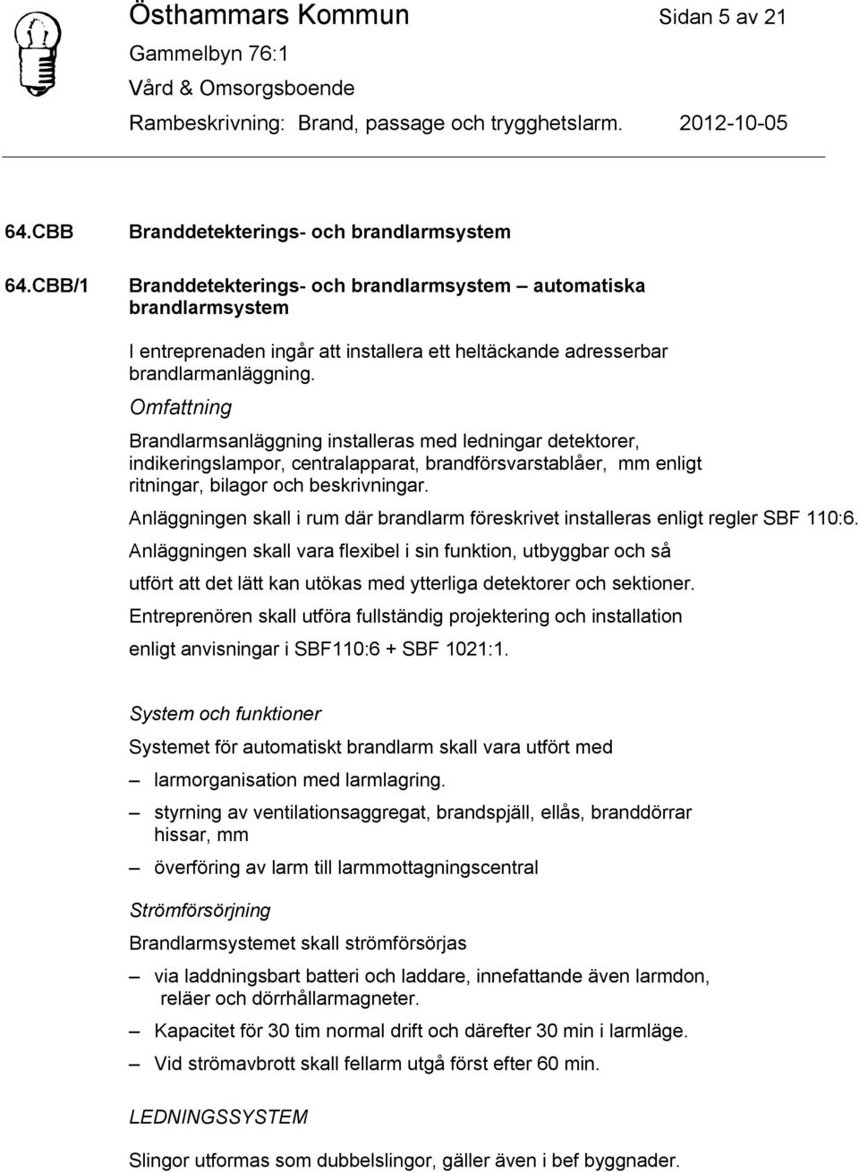 Omfattning Brandlarmsanläggning installeras med ledningar detektorer, indikeringslampor, centralapparat, brandförsvarstablåer, mm enligt ritningar, bilagor och beskrivningar.