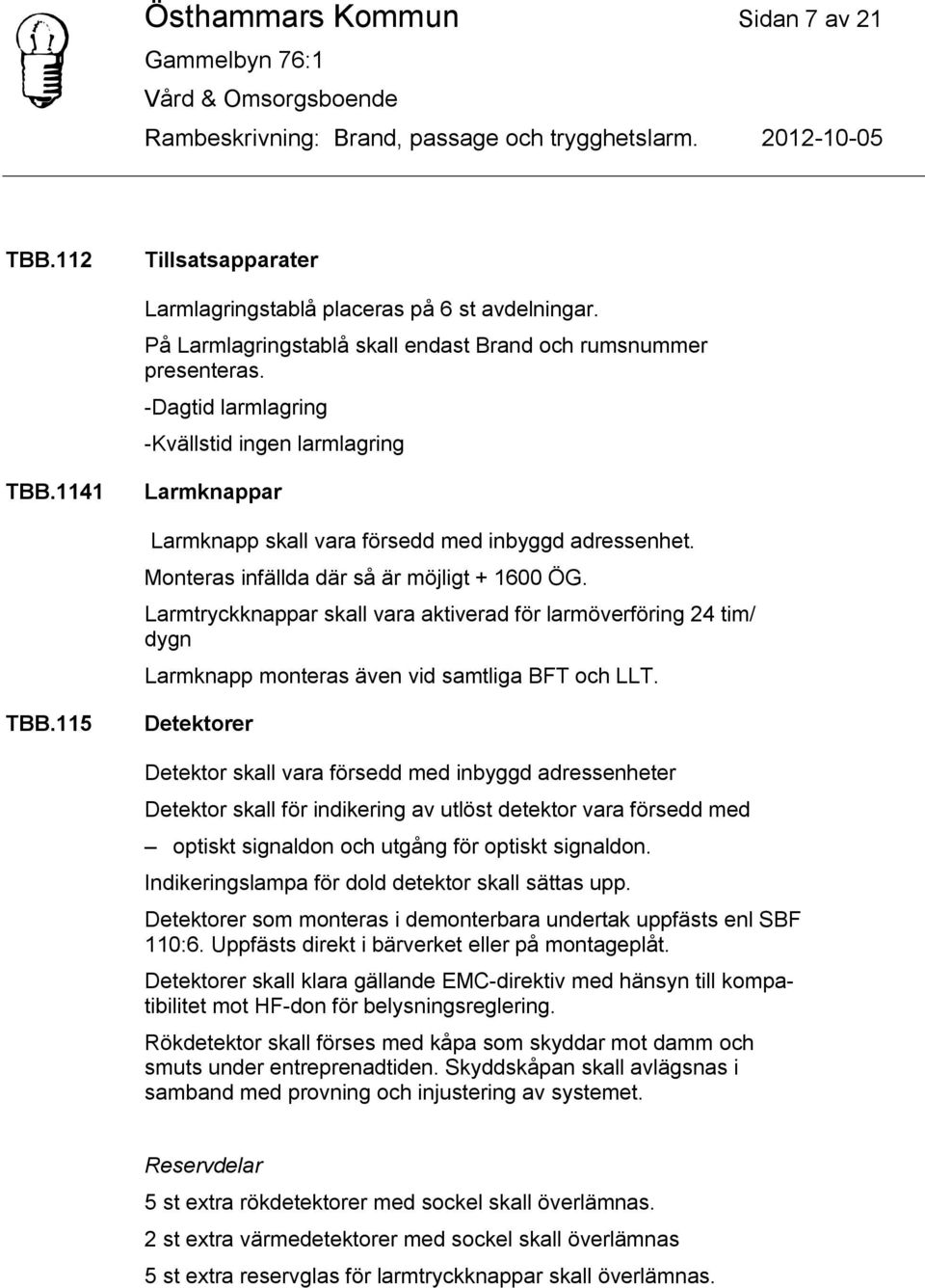 Larmtryckknappar skall vara aktiverad för larmöverföring 24 tim/ dygn Larmknapp monteras även vid samtliga BFT och LLT. TBB.